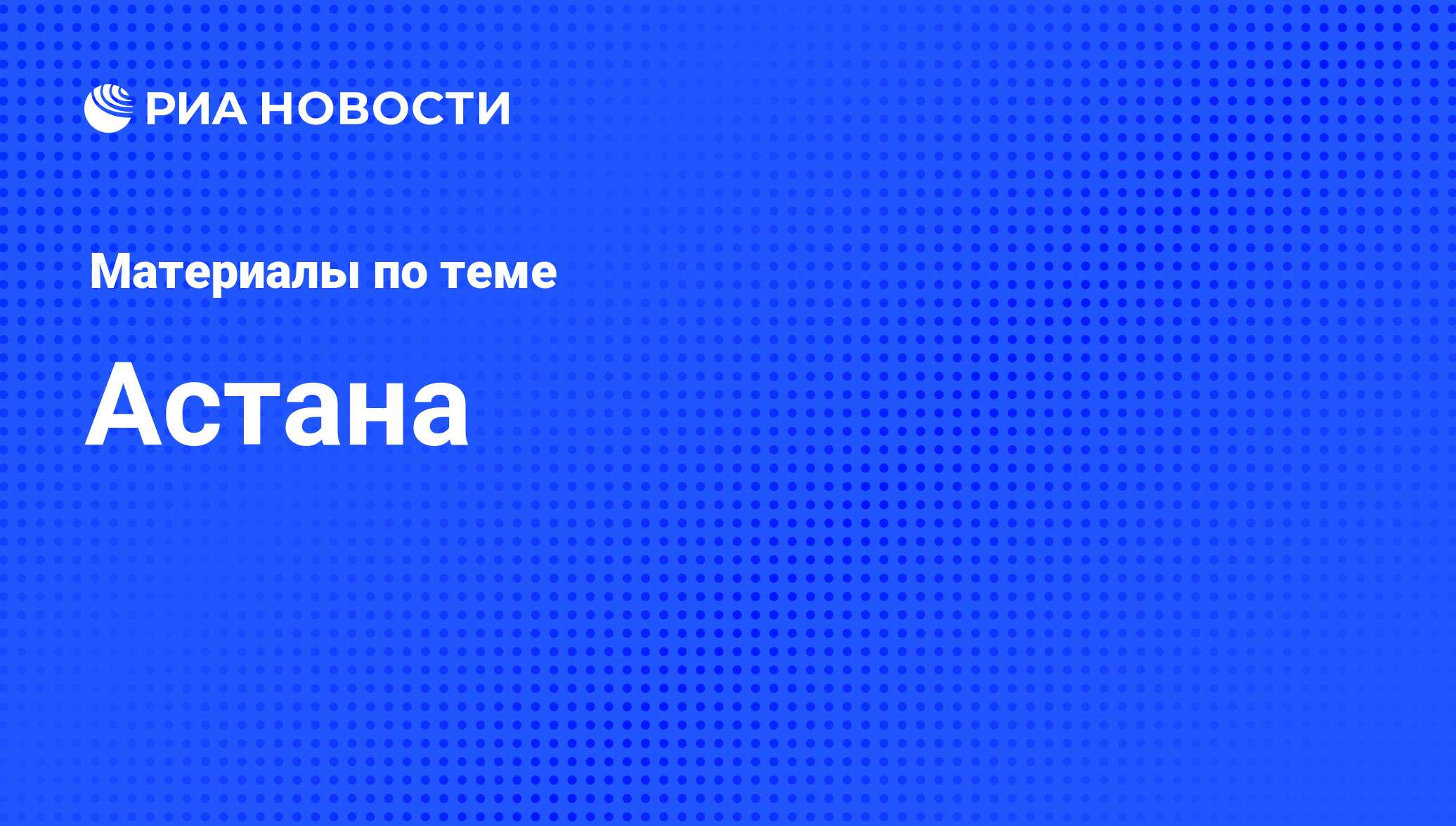 Астана - последние новости сегодня - РИА Новости