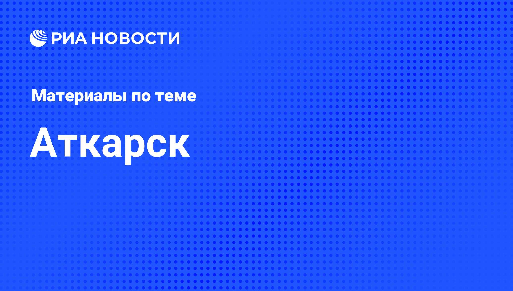 Аткарск - последние новости сегодня - РИА Новости