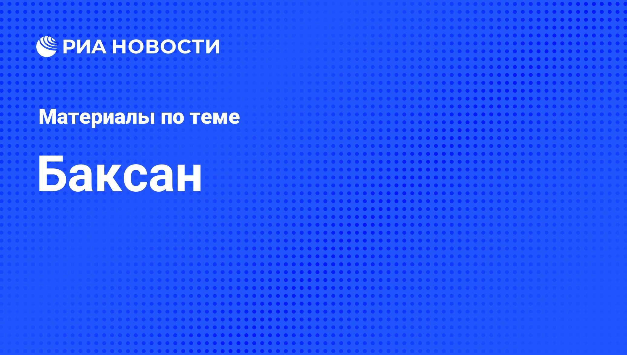 Баксан - последние новости сегодня - РИА Новости