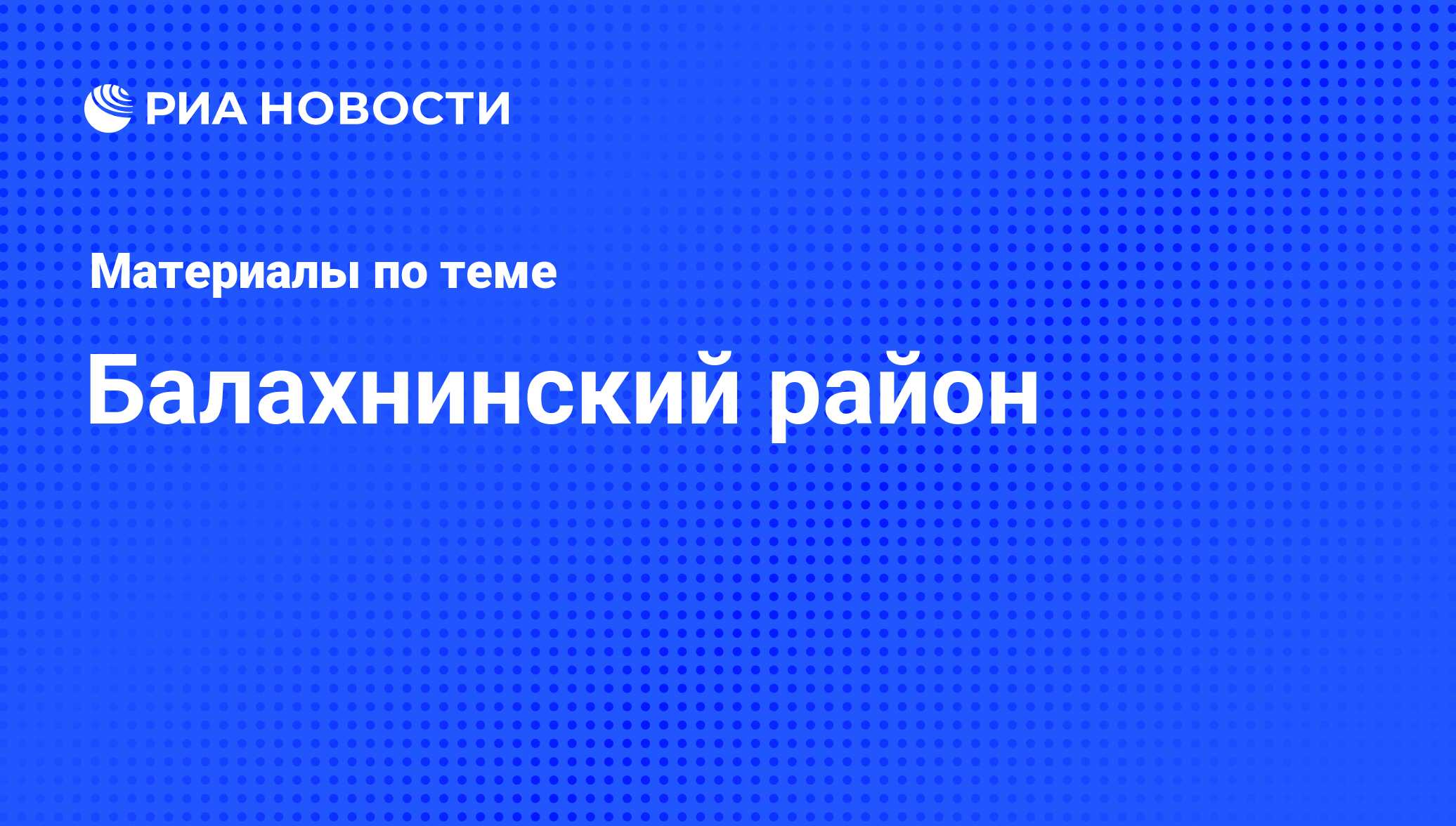 Балахнинский район - последние новости сегодня - РИА Новости