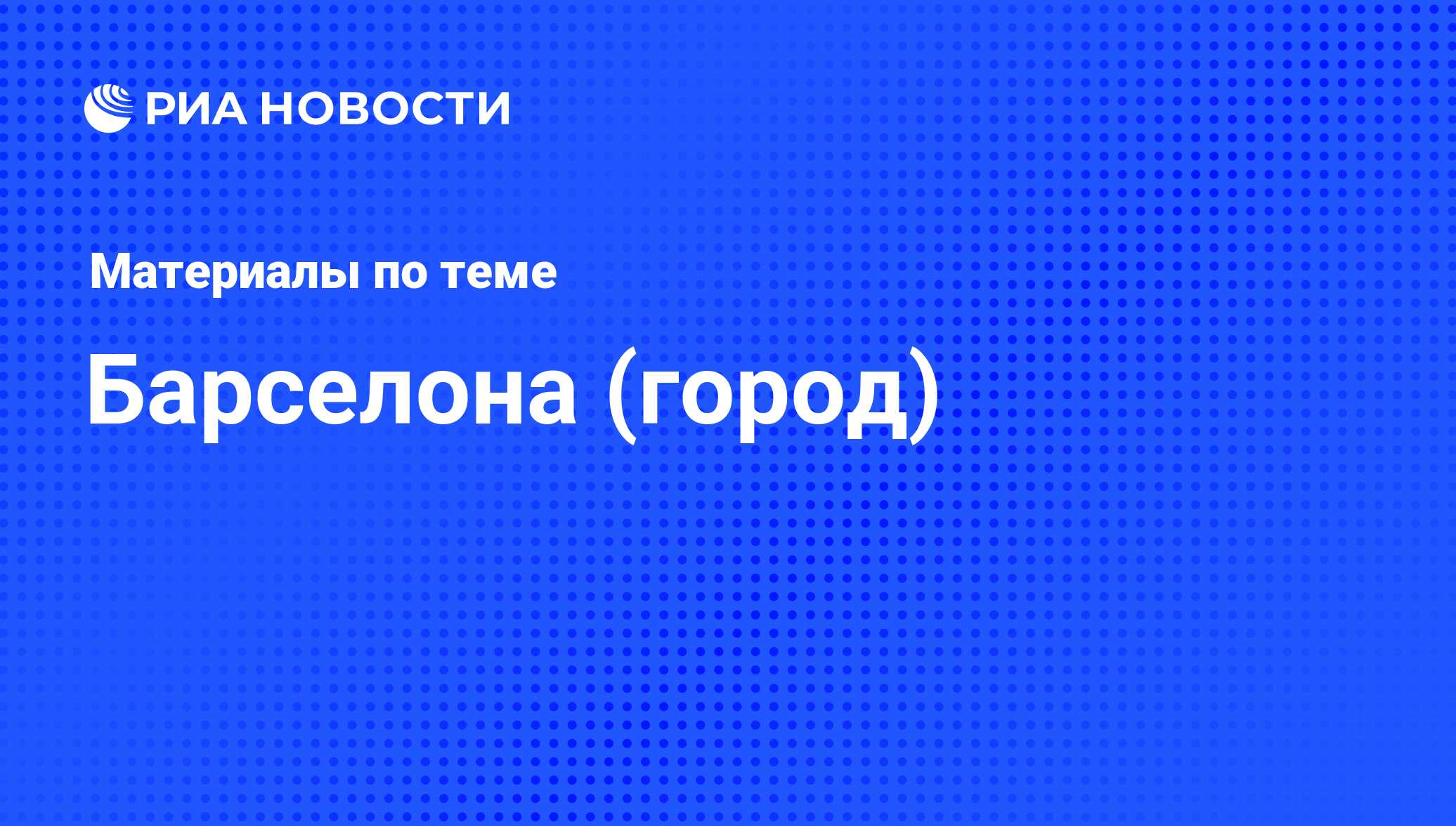 Барселона (город) - последние новости сегодня - РИА Новости