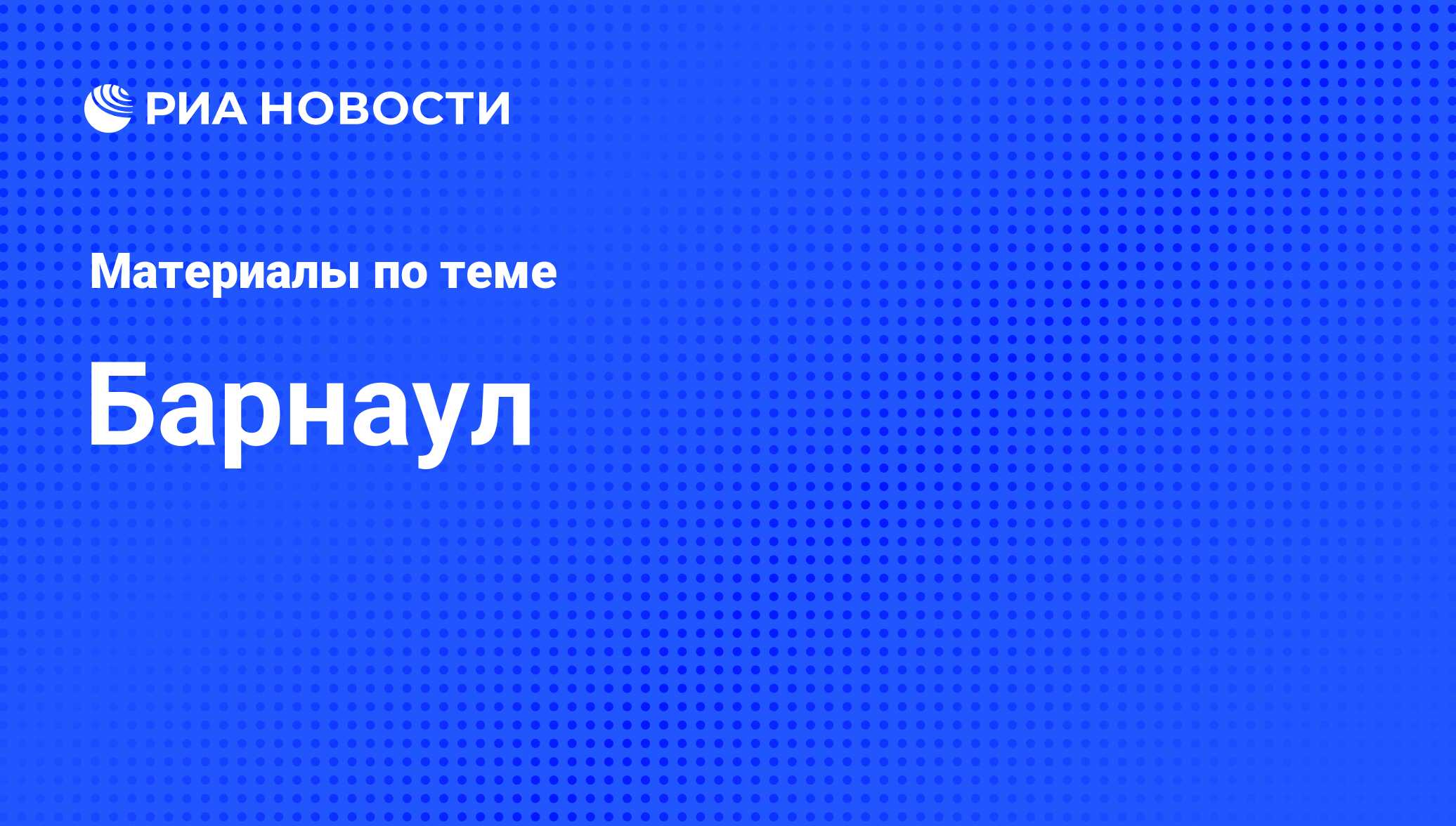 Барнаул - последние новости сегодня - РИА Новости