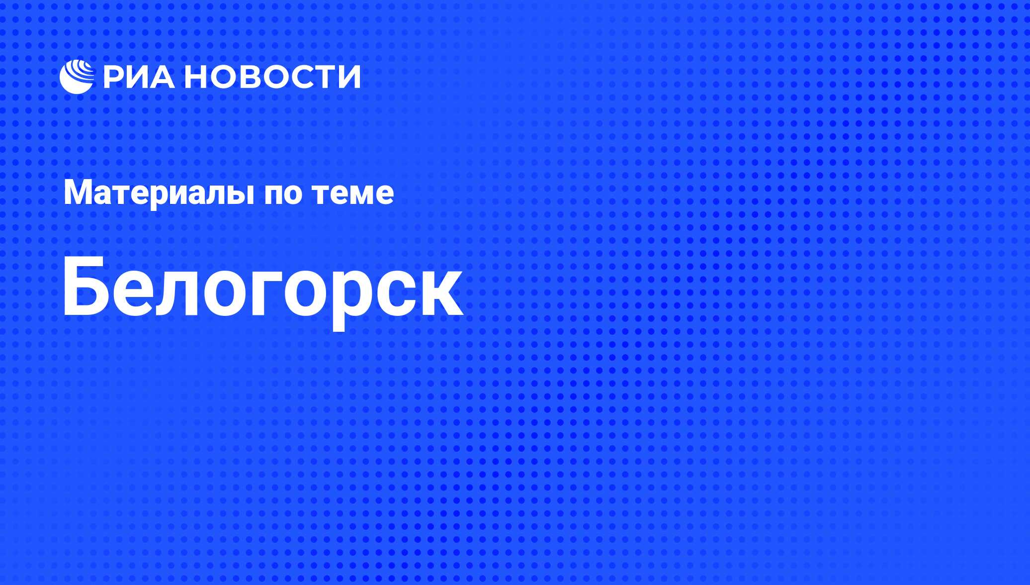 Белогорск - последние новости сегодня - РИА Новости