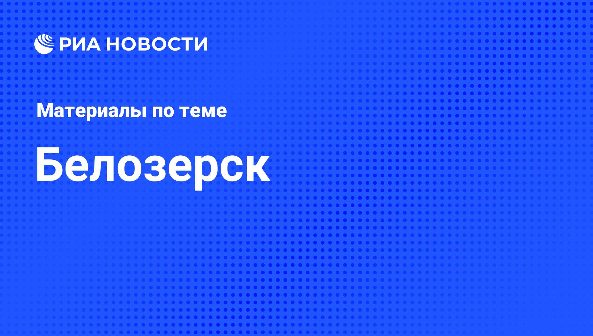 Белозерск - последние новости сегодня - РИА Новости