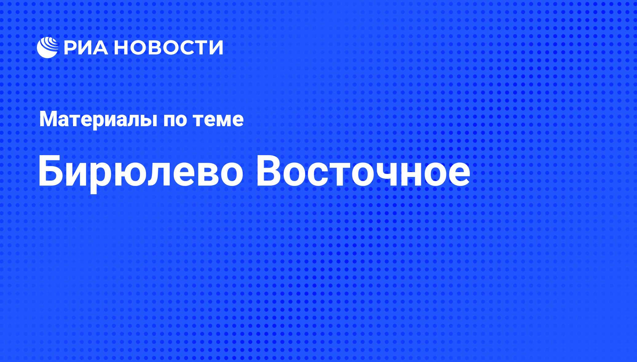 Бирюлево Восточное - последние новости сегодня - РИА Новости