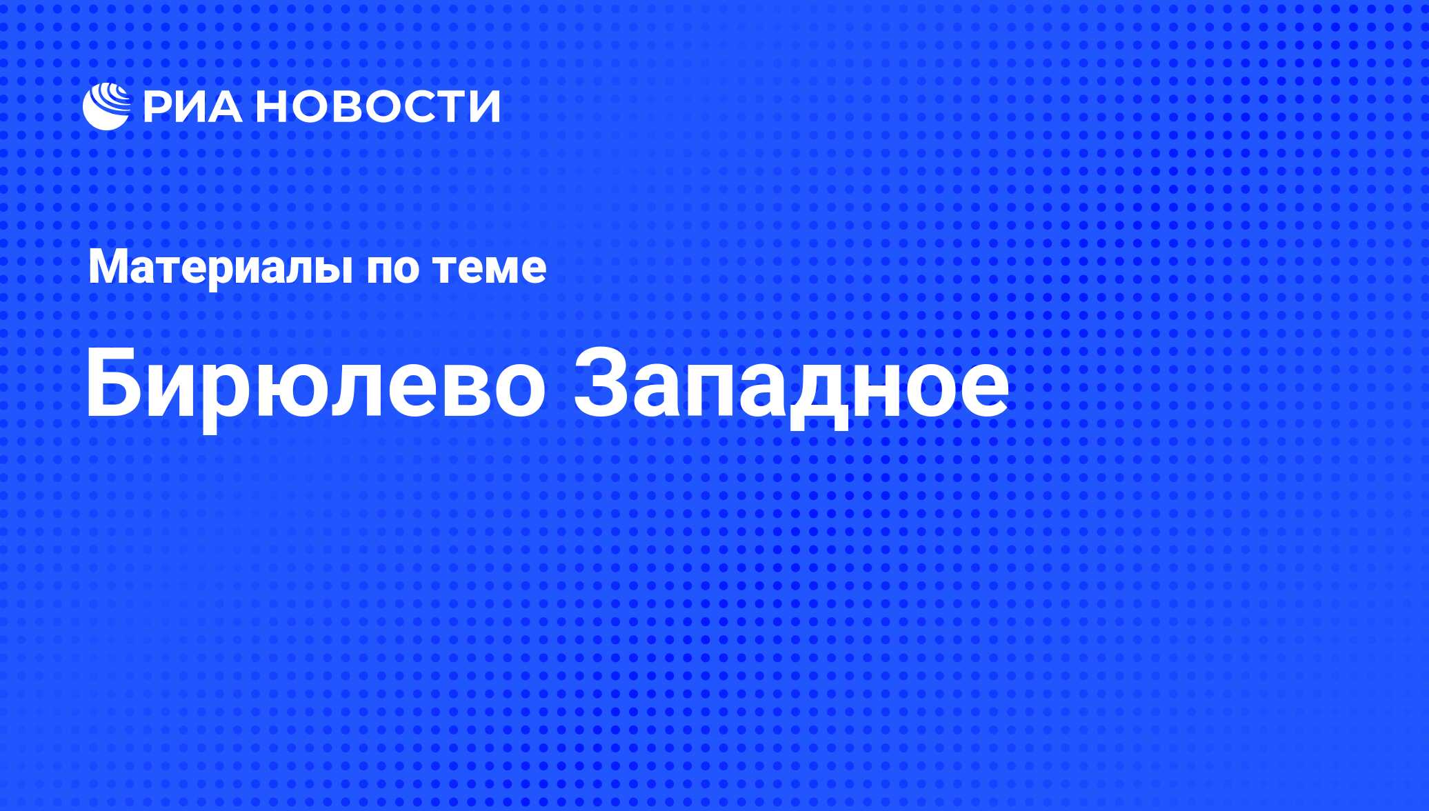 Бирюлево Западное - последние новости сегодня - РИА Новости