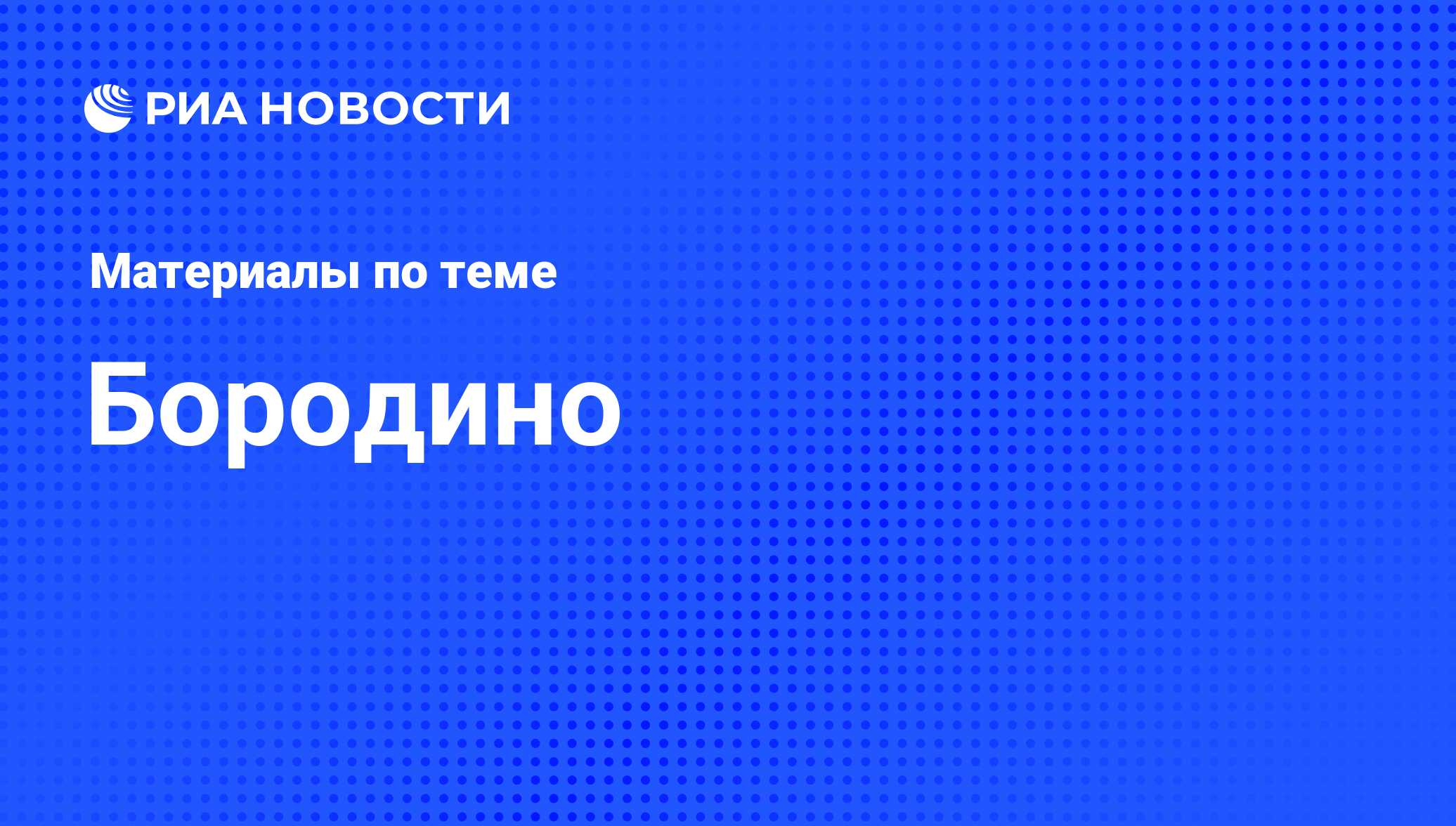 Бородино - последние новости сегодня - РИА Новости