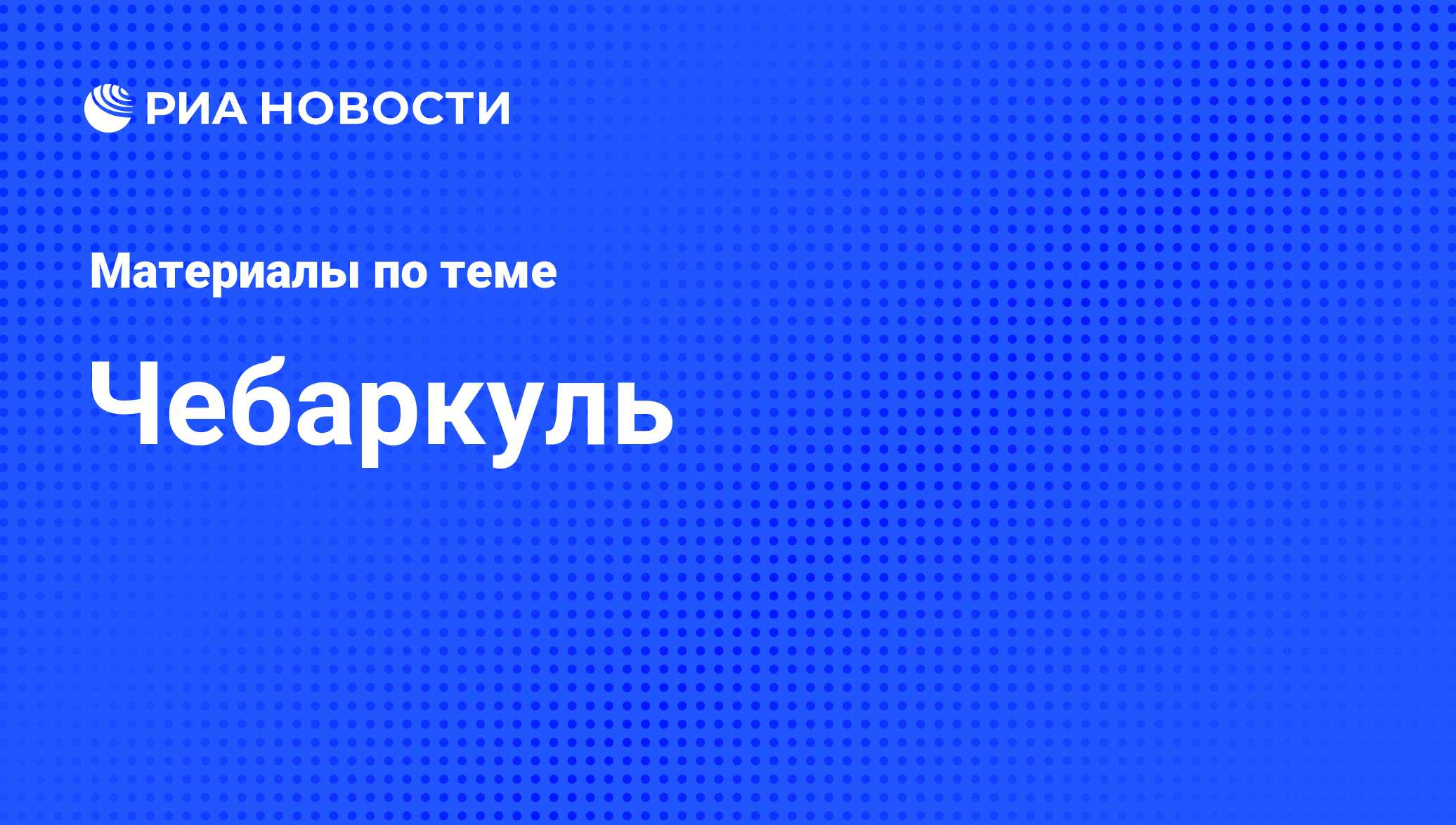 Чебаркуль - последние новости сегодня - РИА Новости