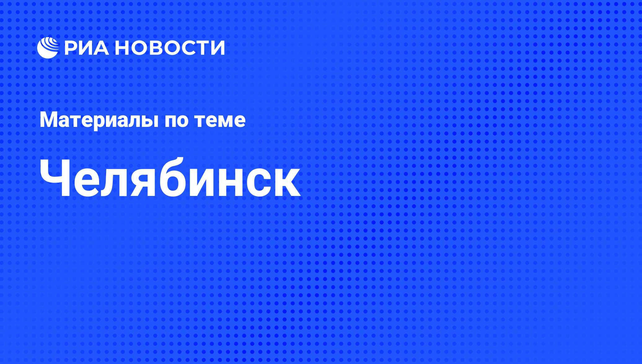 Челябинск - последние новости сегодня - РИА Новости