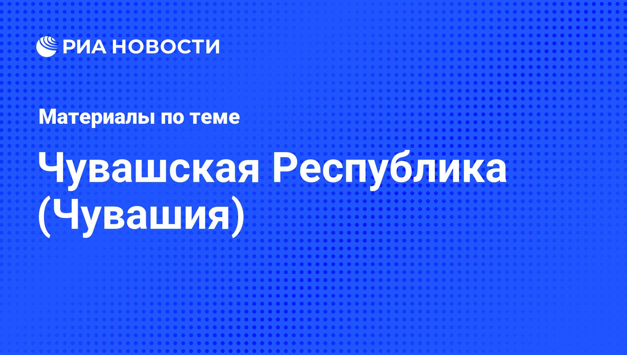 Чувашская Республика (Чувашия) - последние новости сегодня - РИА Новости