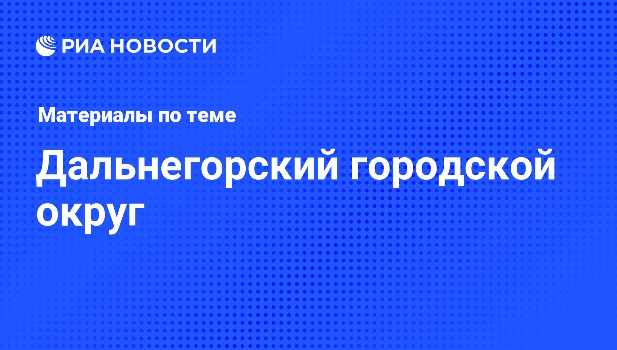 Дальнегорский городской округ - последние новости сегодня - РИА Новости