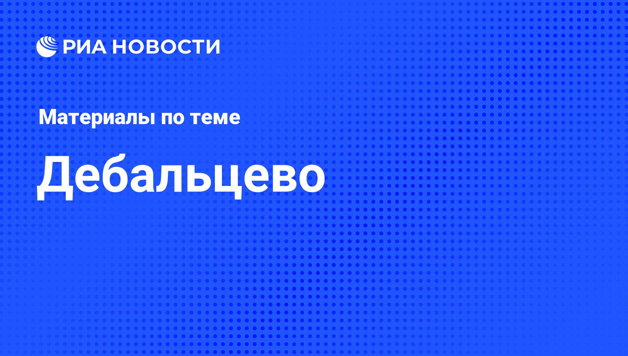 Дебальцево - последние новости сегодня - РИА Новости