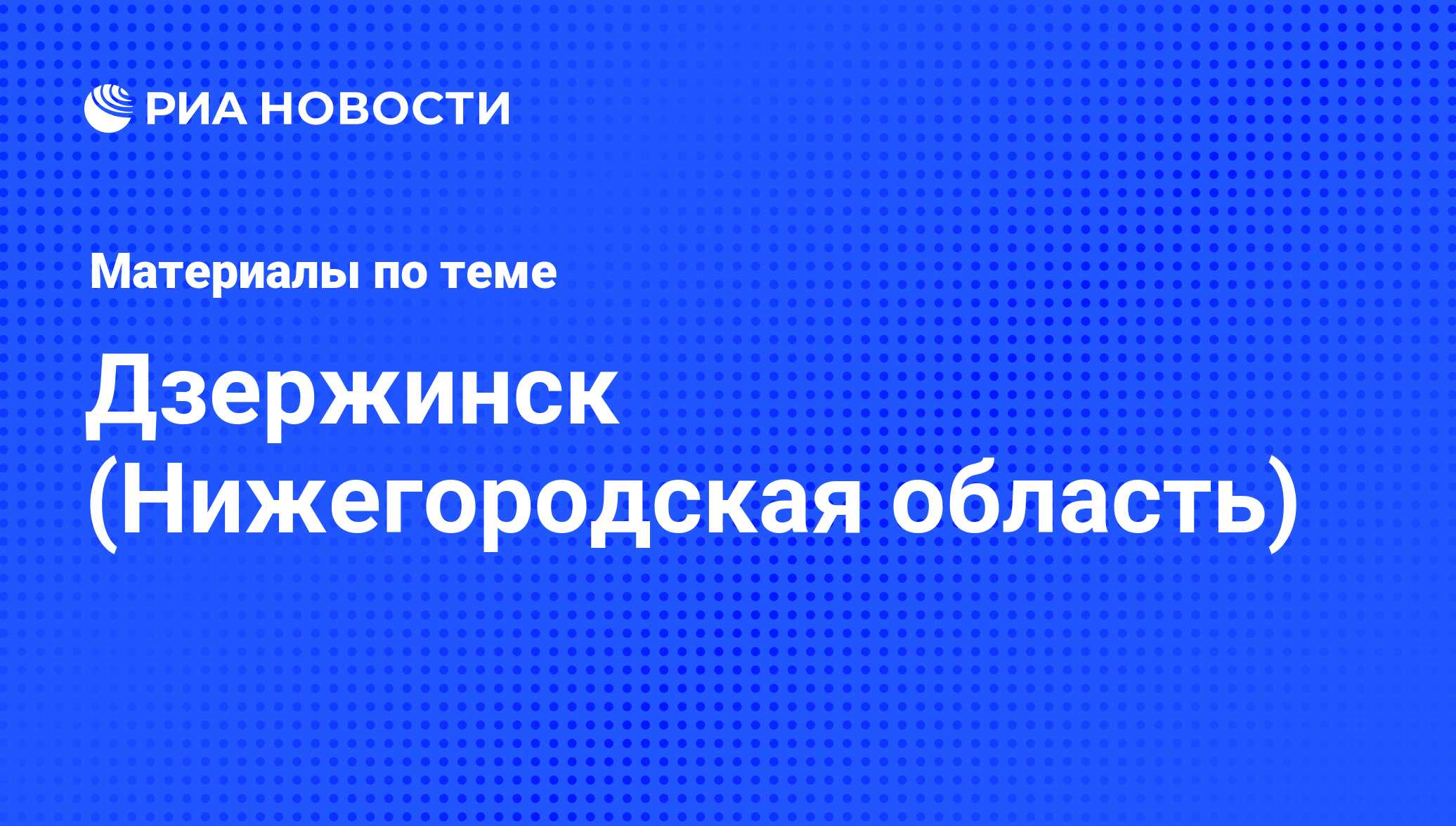 Дзержинск (Нижегородская область) - последние новости сегодня - РИА Новости