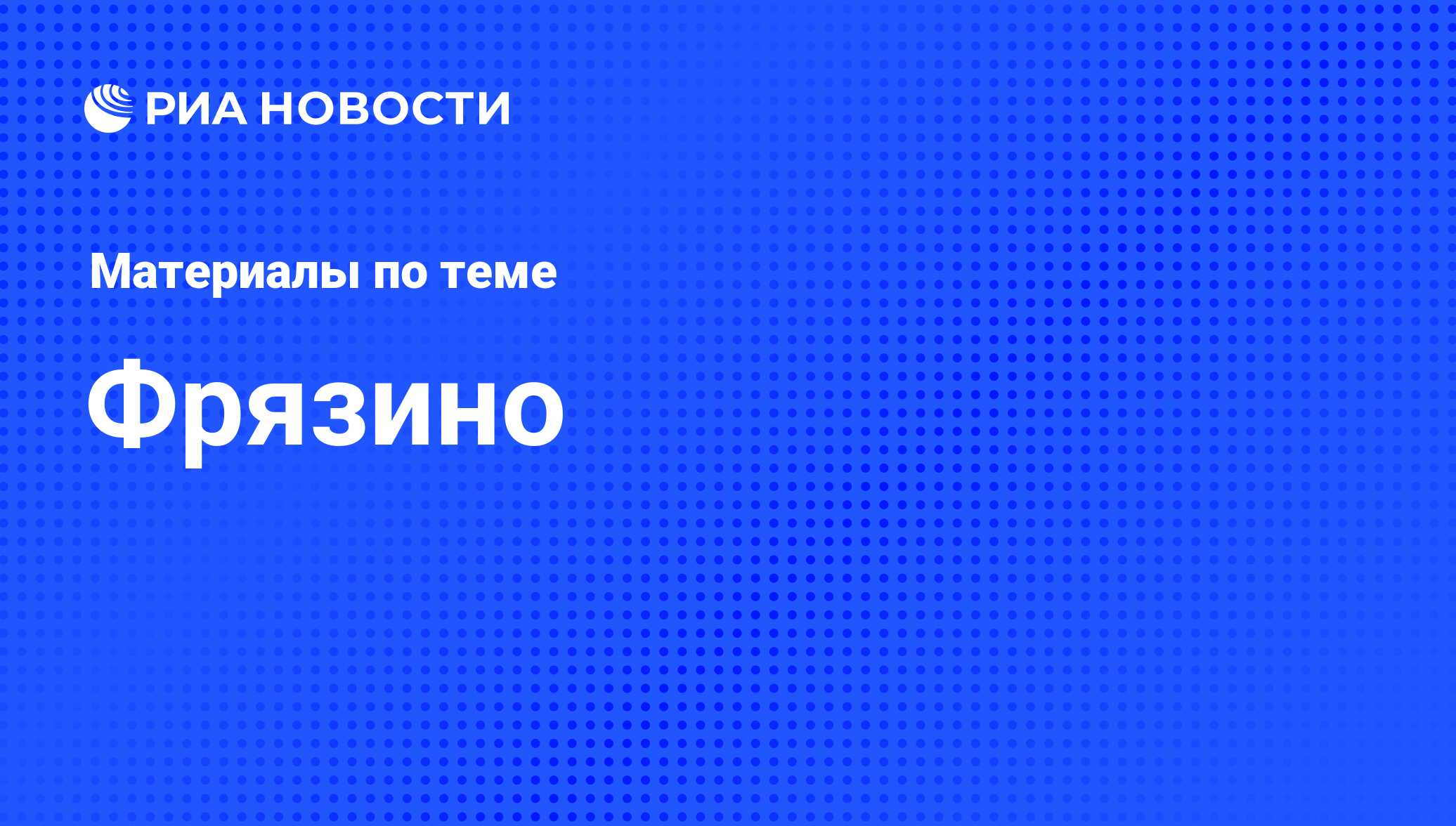 Фрязино - последние новости сегодня - РИА Новости