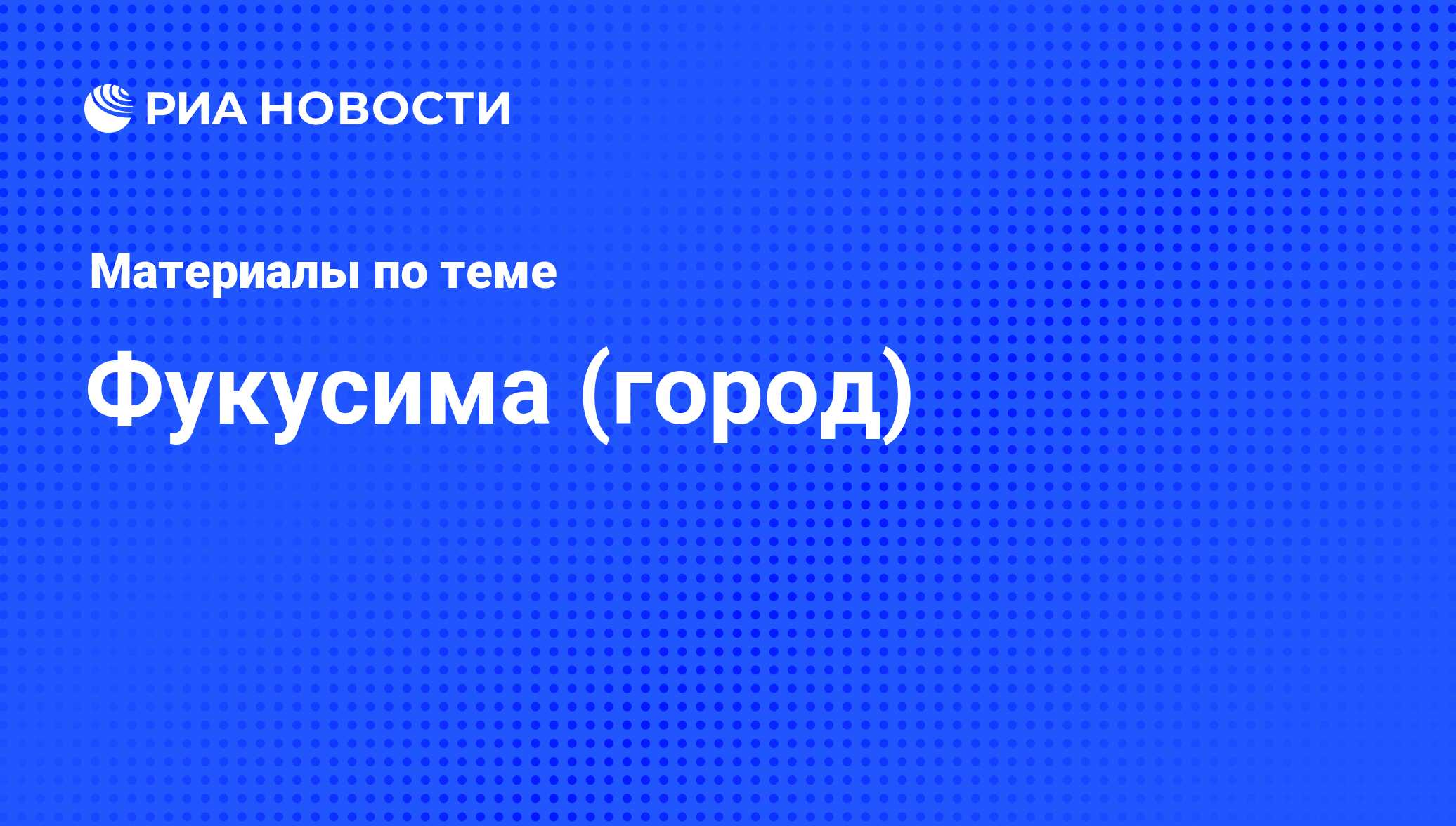 Фукусима (город) - последние новости сегодня - РИА Новости