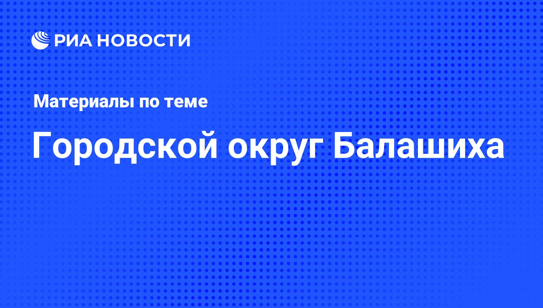 Городской округ Балашиха - последние новости сегодня - РИА Новости