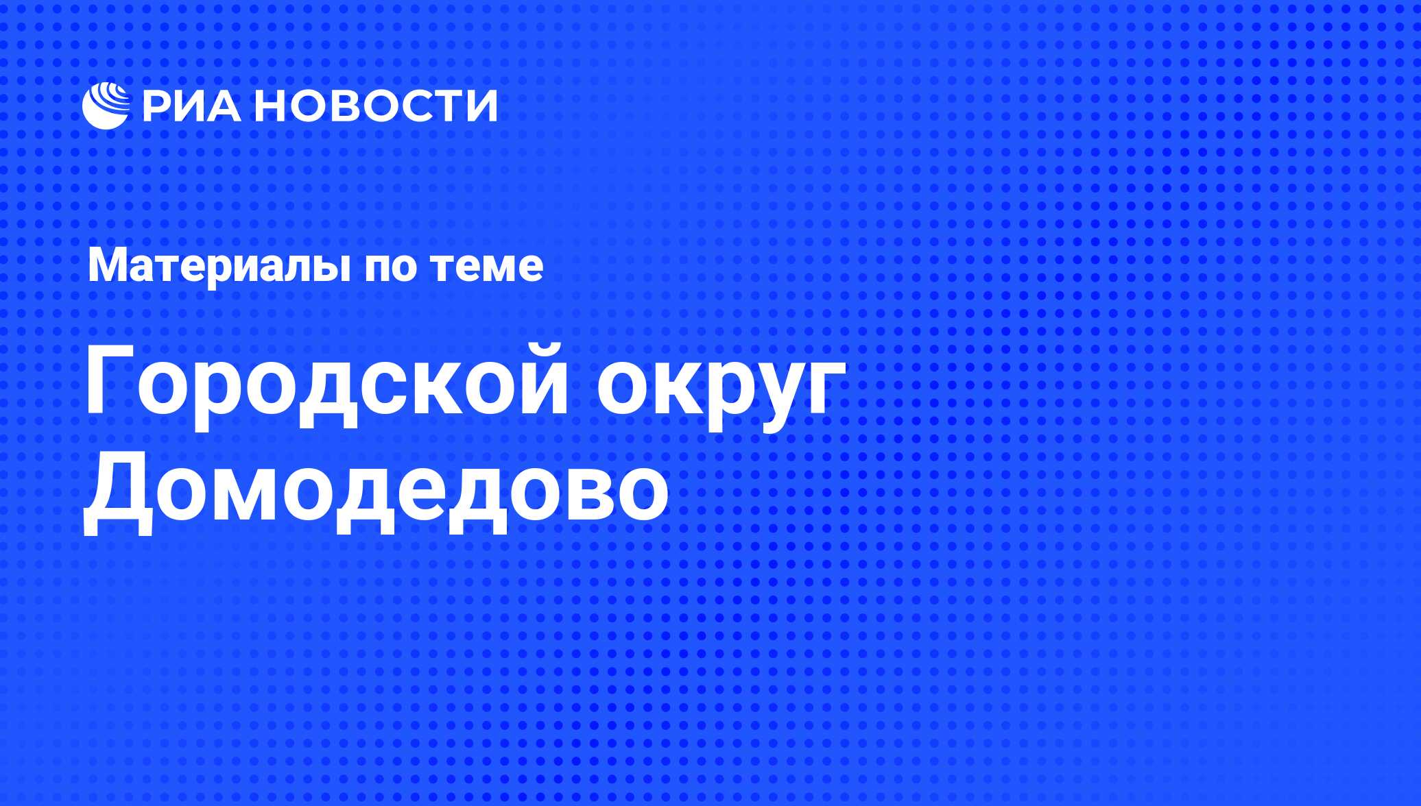 Городской округ Домодедово - последние новости сегодня - РИА Новости