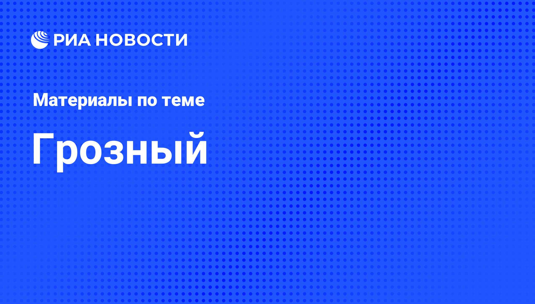 Грозный - последние новости сегодня - РИА Новости