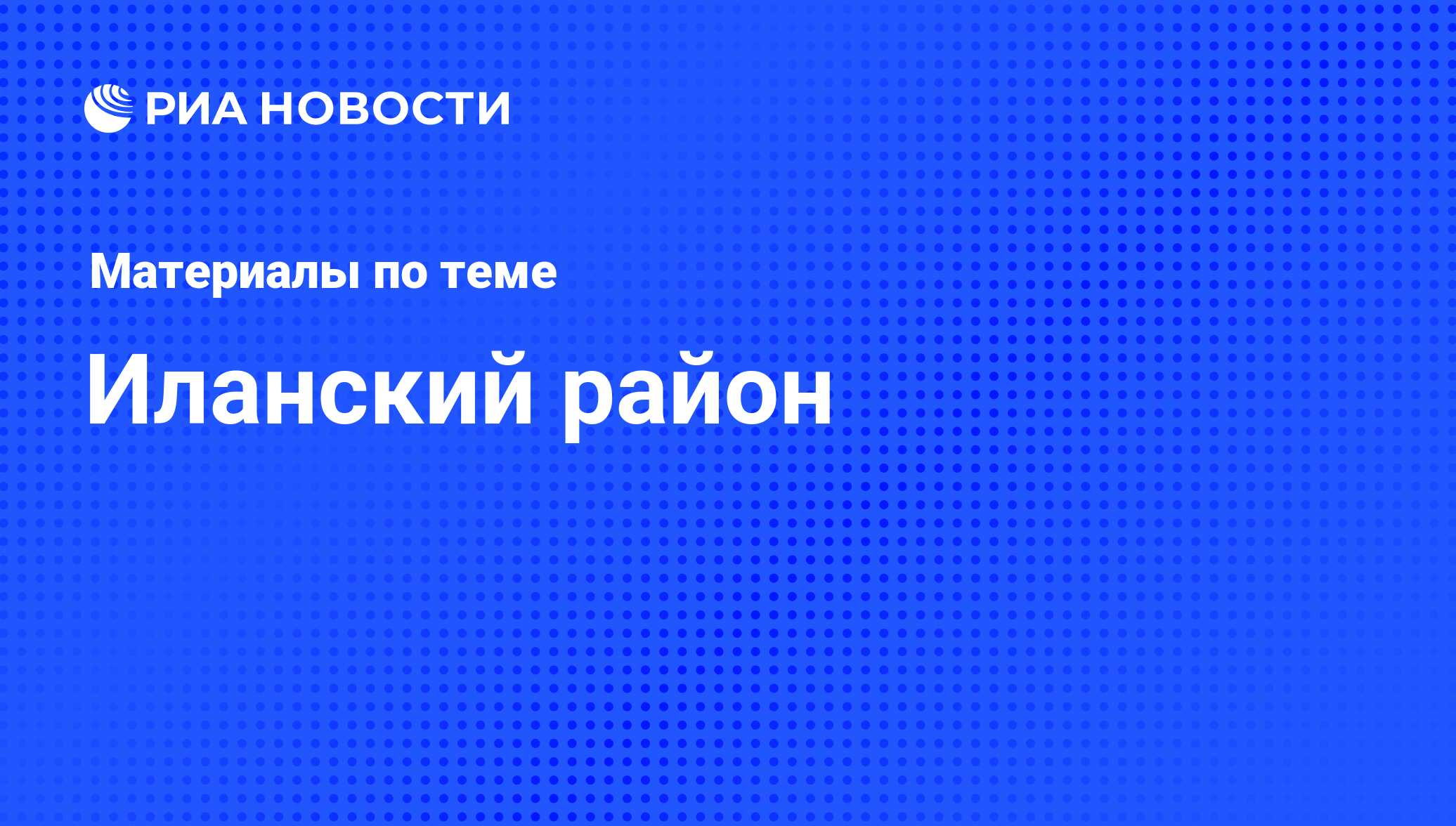 Иланский район - последние новости сегодня - РИА Новости