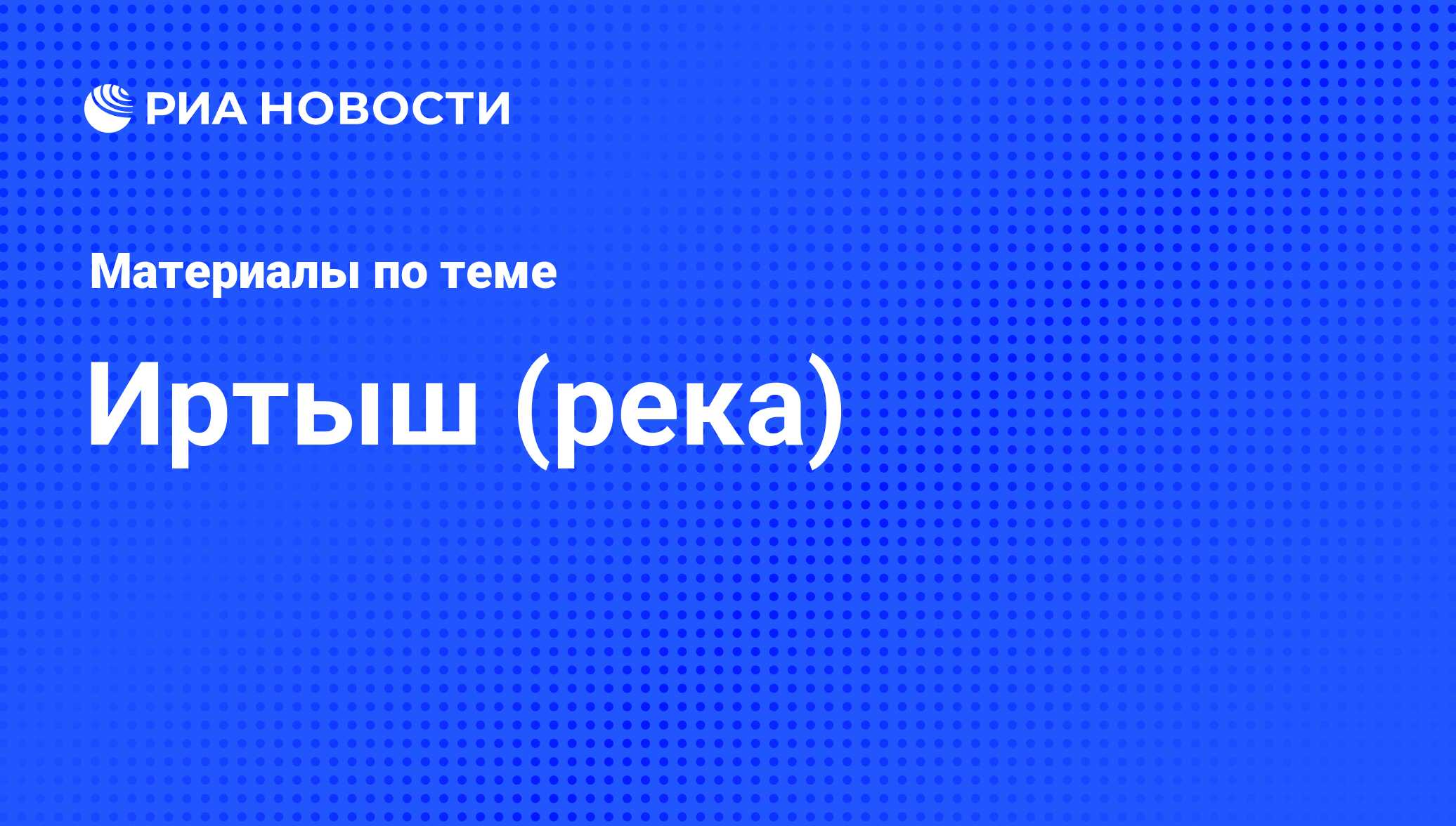 Иртыш (река) - последние новости сегодня - РИА Новости