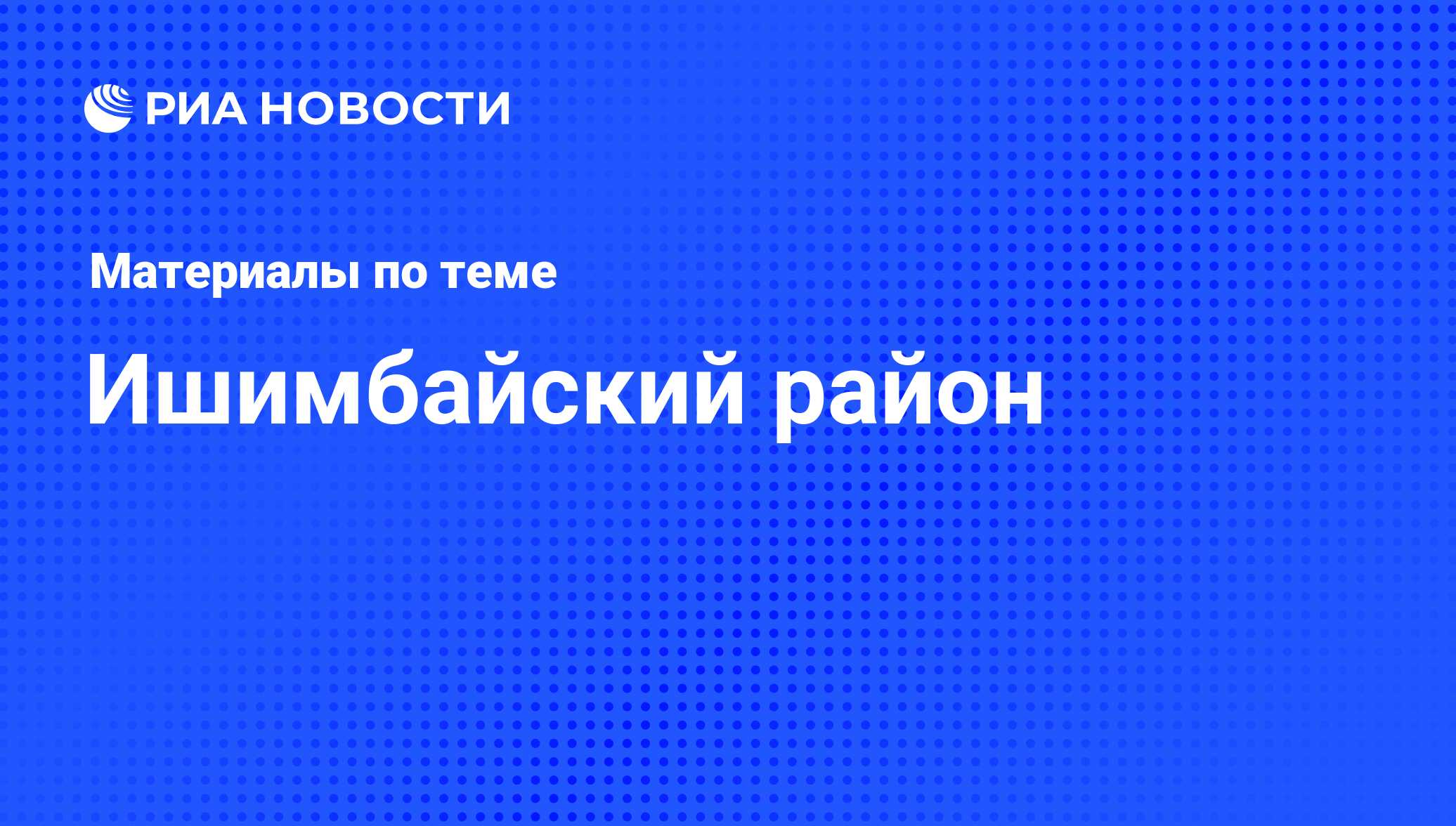 Ишимбайский район - последние новости сегодня - РИА Новости