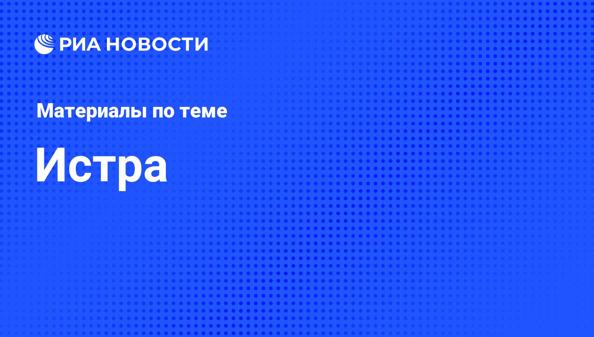 Истра - последние новости сегодня - РИА Новости