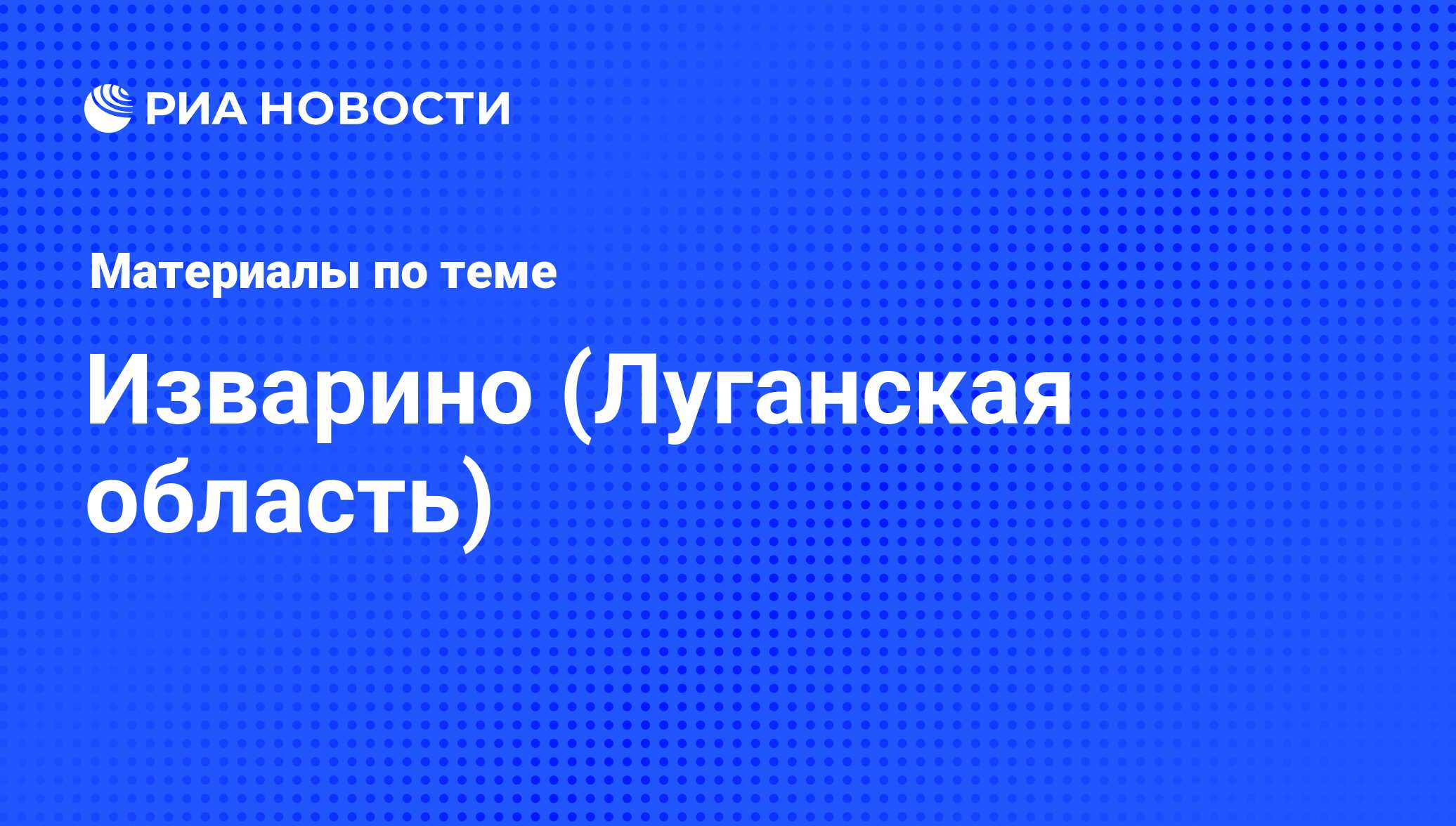 Изварино (Луганская область) - последние новости сегодня - РИА Новости