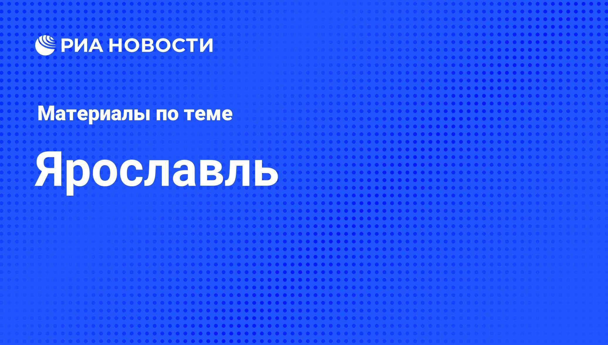 Ярославль - последние новости сегодня - РИА Новости