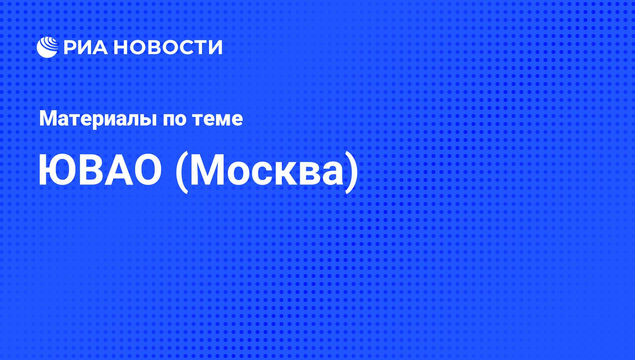 ЮВАО (Москва) - последние новости сегодня - РИА Новости