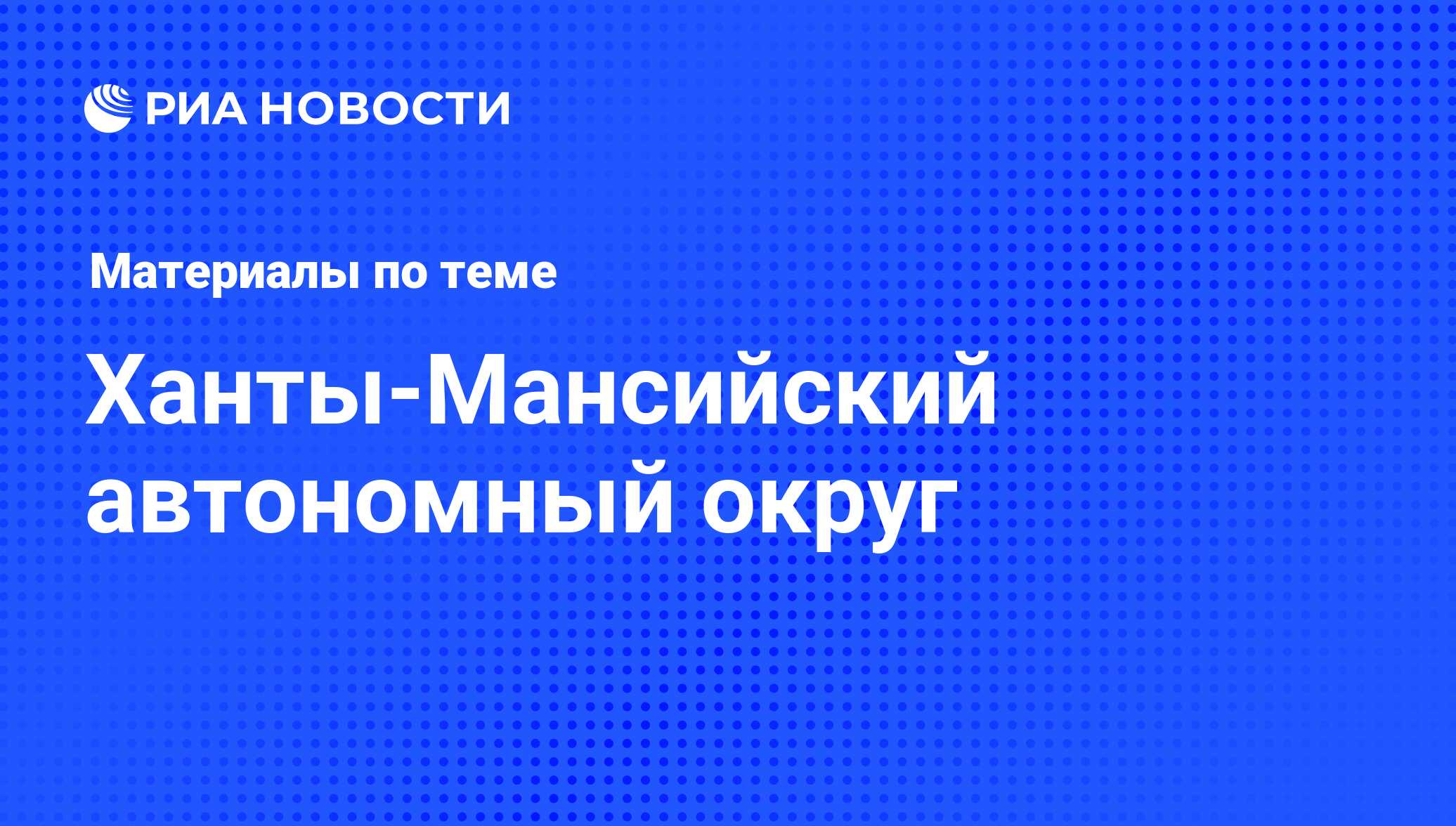 Ханты-Мансийский автономный округ. Последние новости - РИА Новости