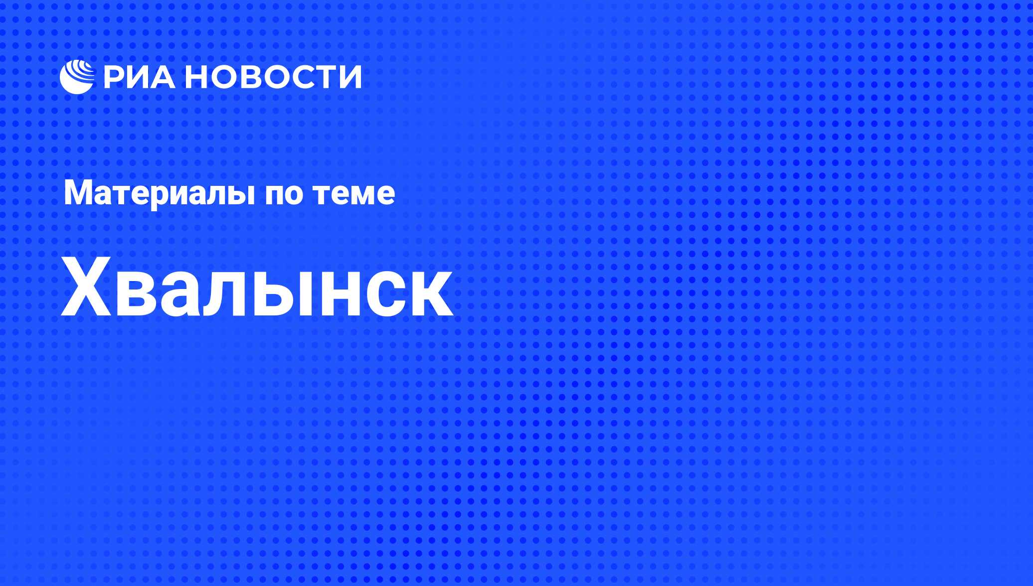 Хвалынск - последние новости сегодня - РИА Новости