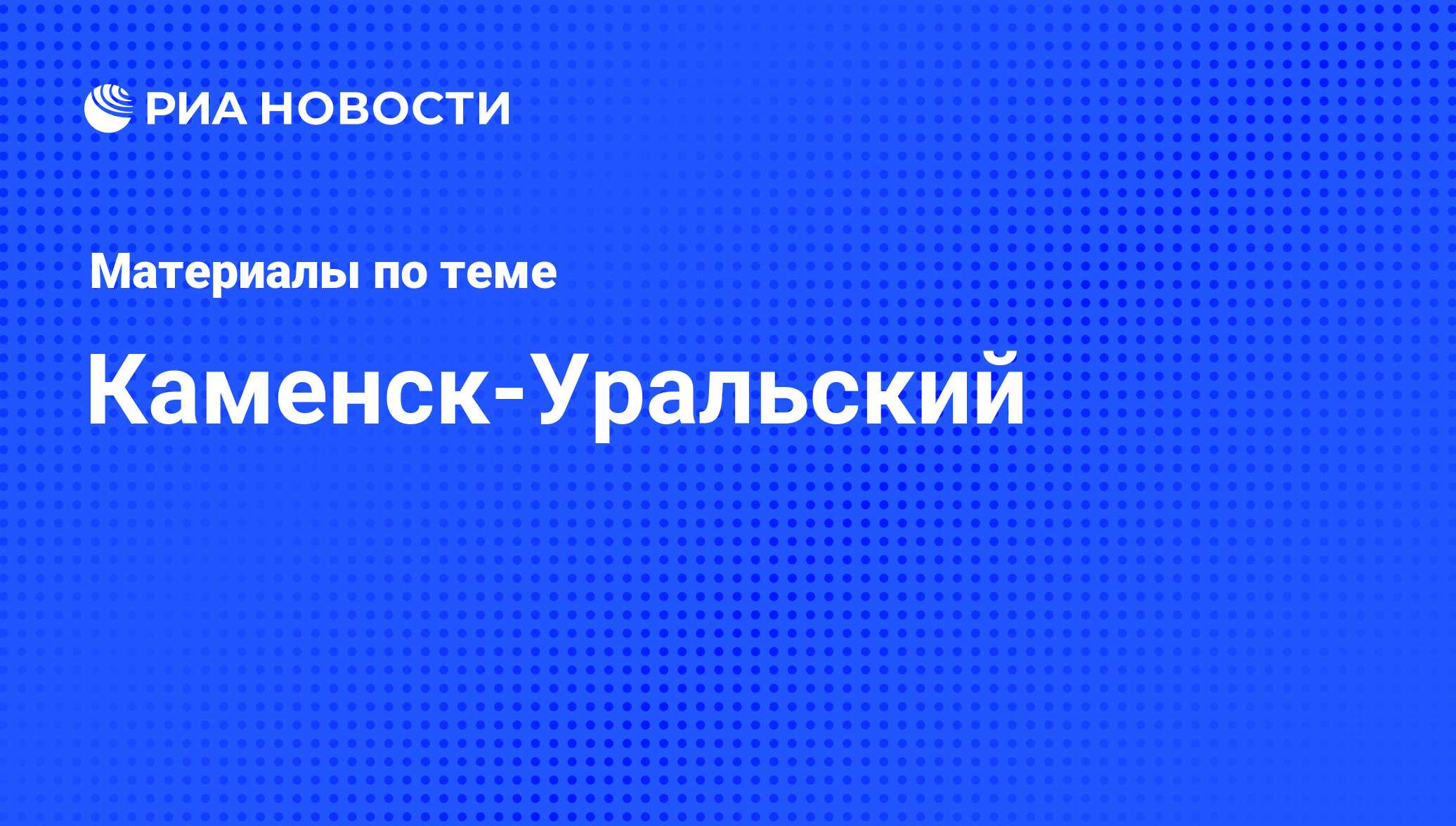 Каменск-Уральский - последние новости сегодня - РИА Новости