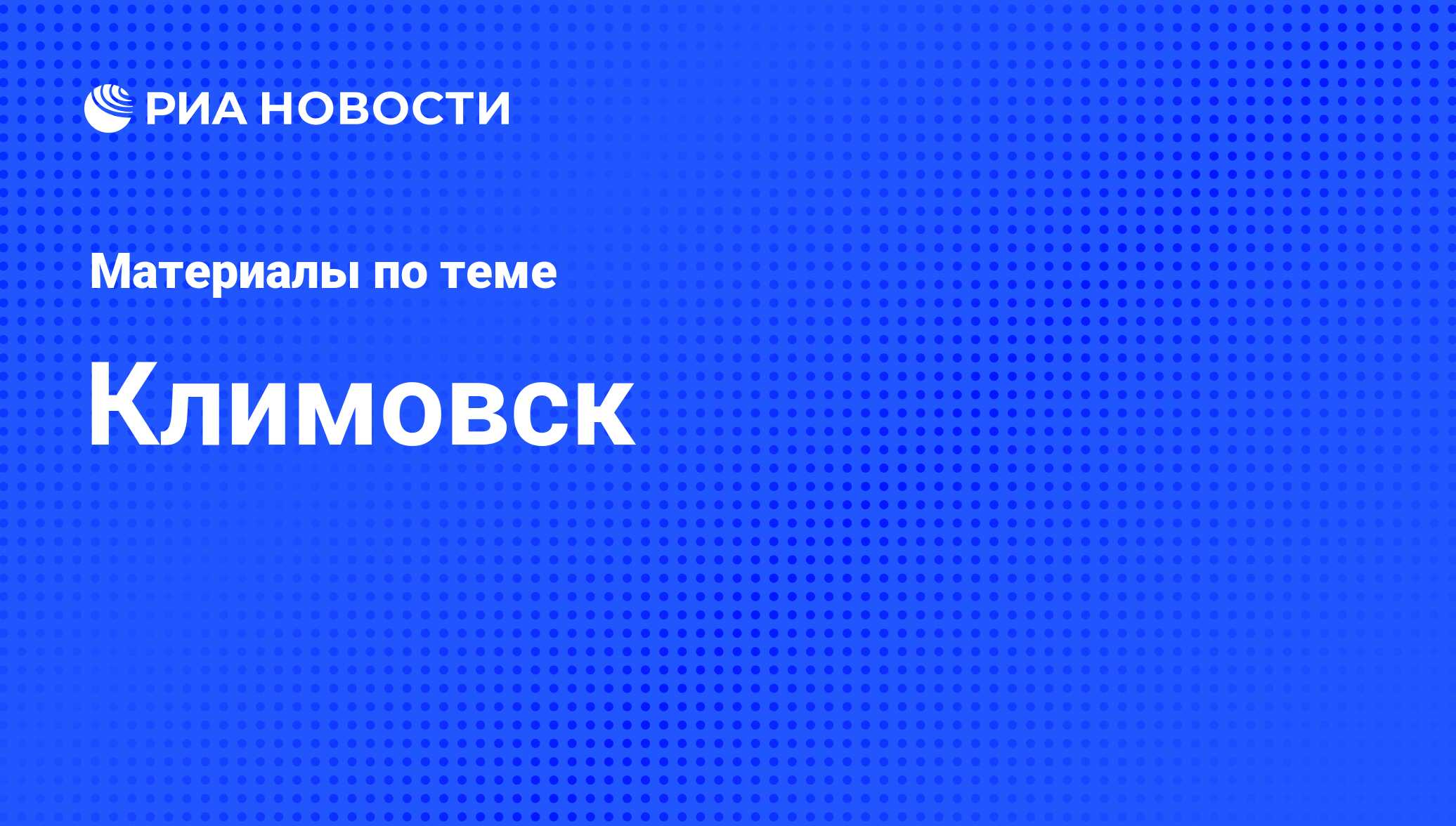 Климовск - последние новости сегодня - РИА Новости