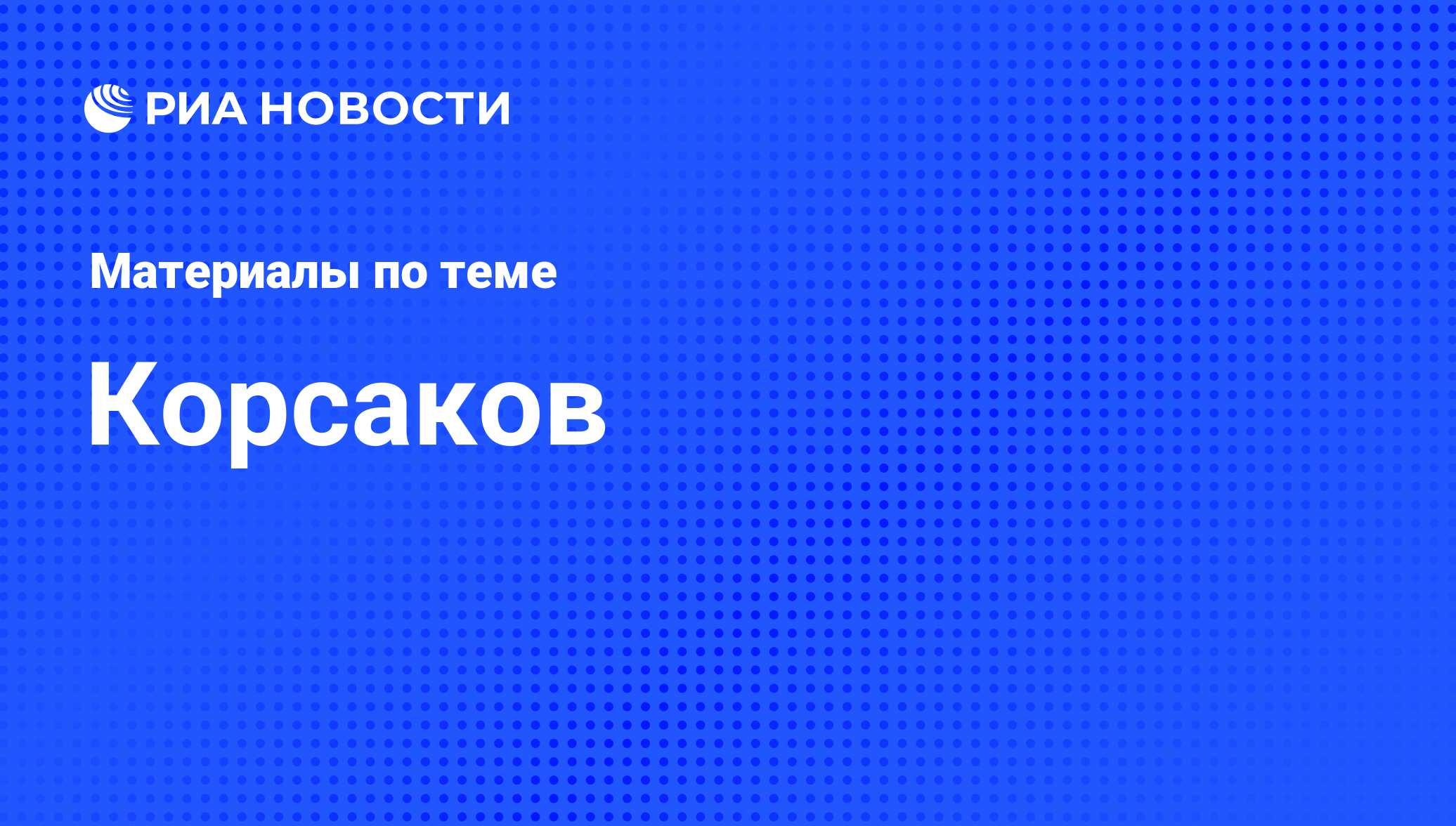 Корсаков - последние новости сегодня - РИА Новости