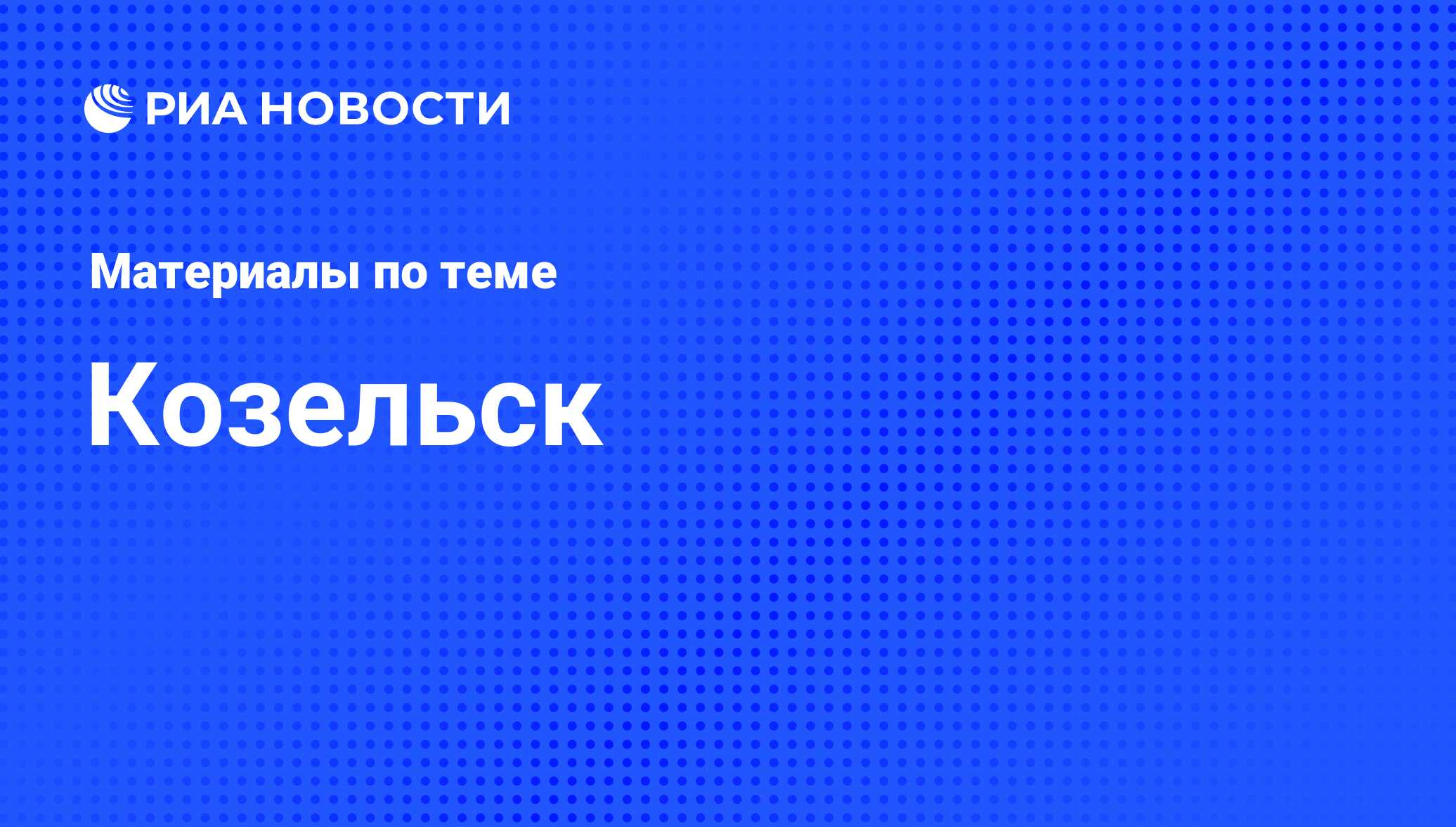 Козельск - последние новости сегодня - РИА Новости