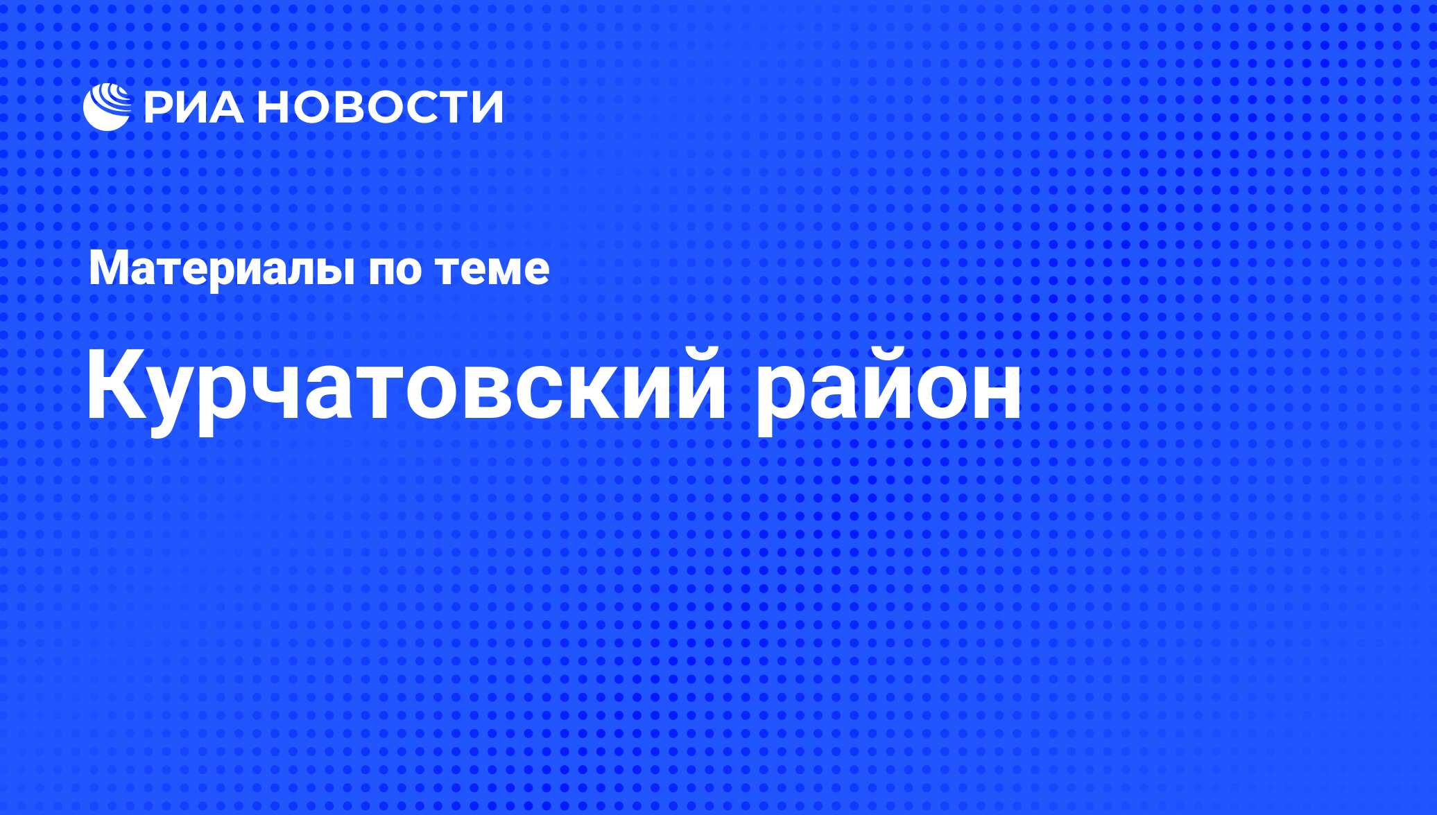 Курчатовский район - последние новости сегодня - РИА Новости