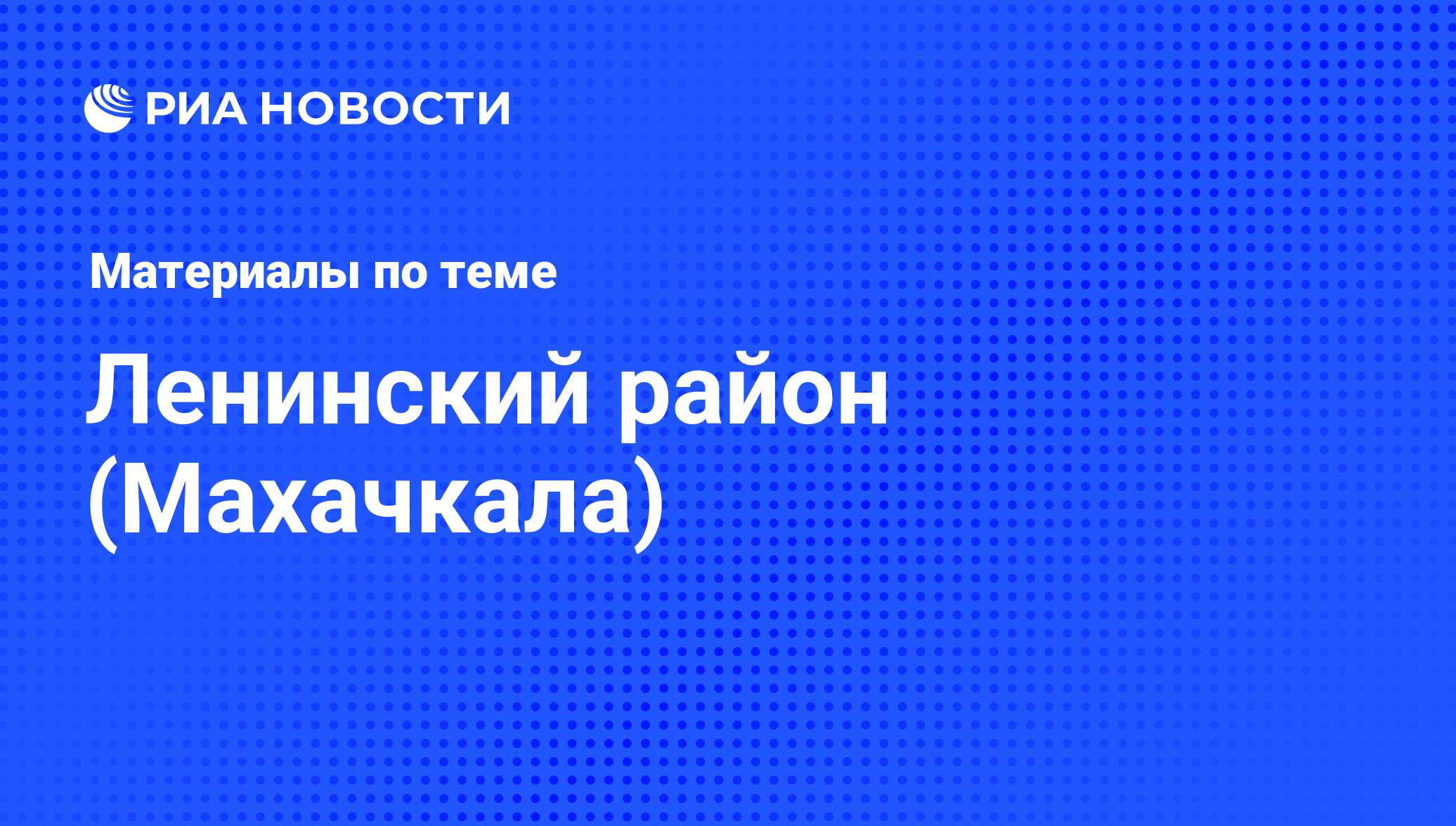 Ленинский район (Махачкала) - последние новости сегодня - РИА Новости