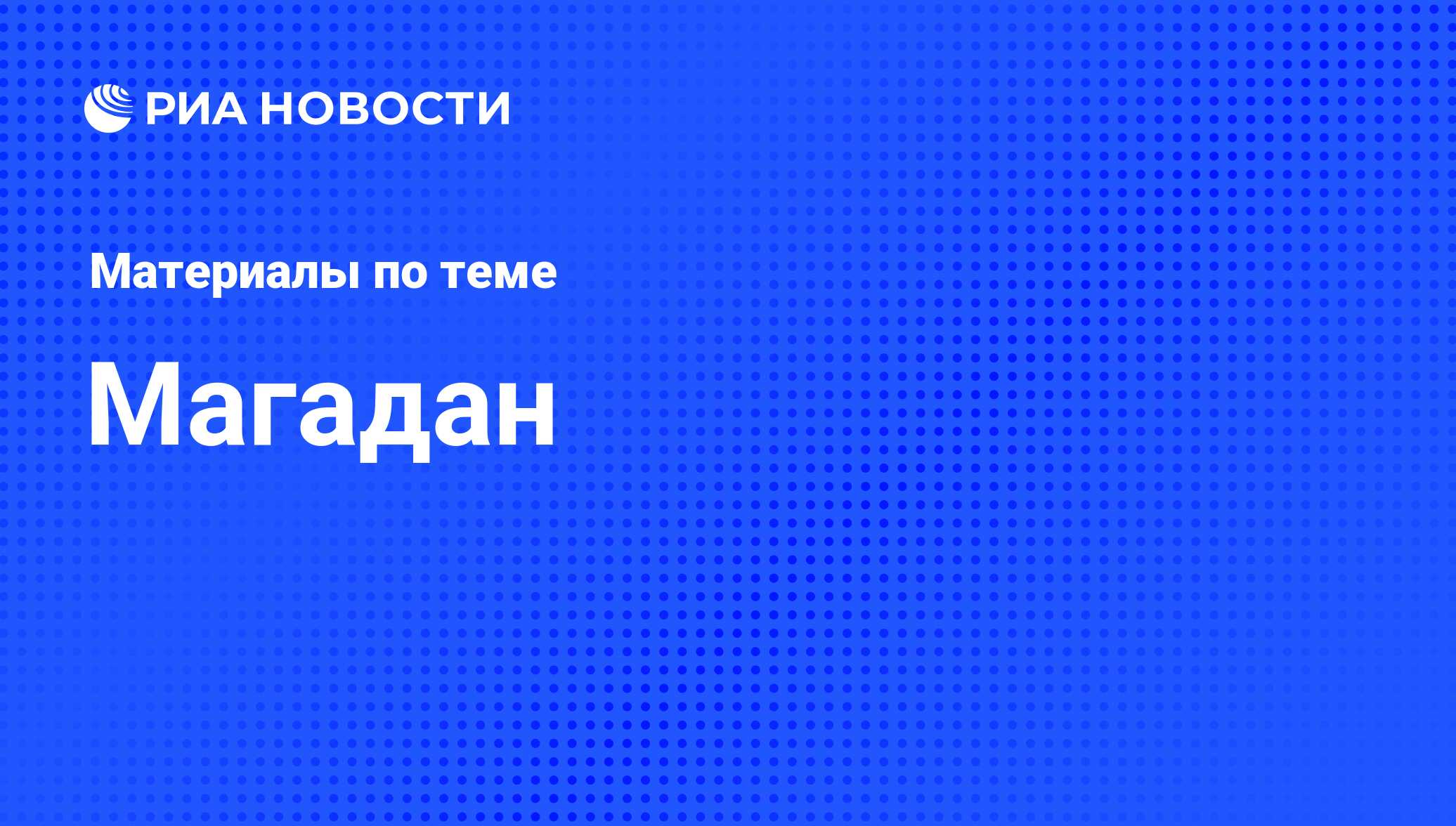 Магадан - последние новости сегодня - РИА Новости