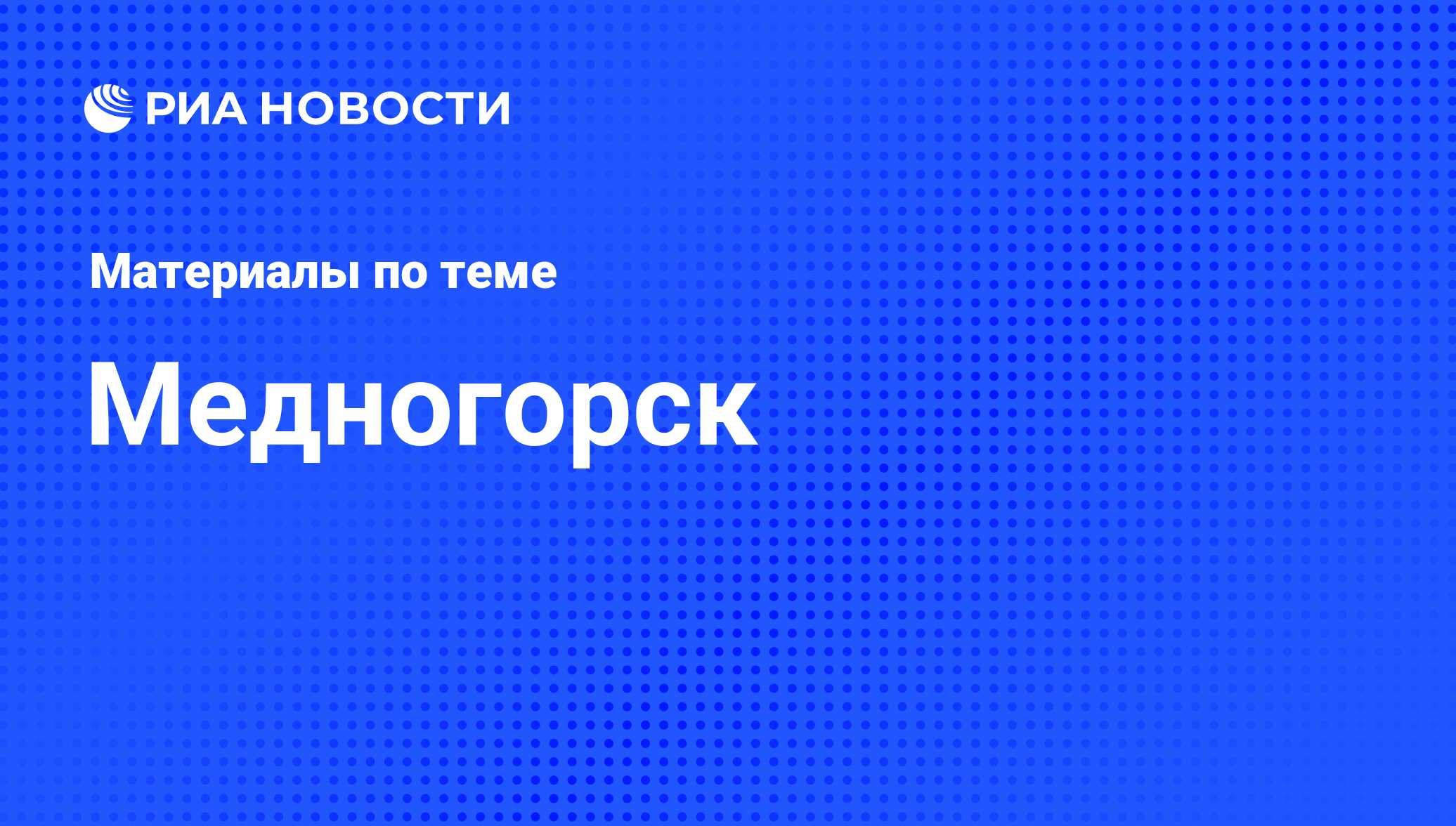 Медногорск - последние новости сегодня - РИА Новости