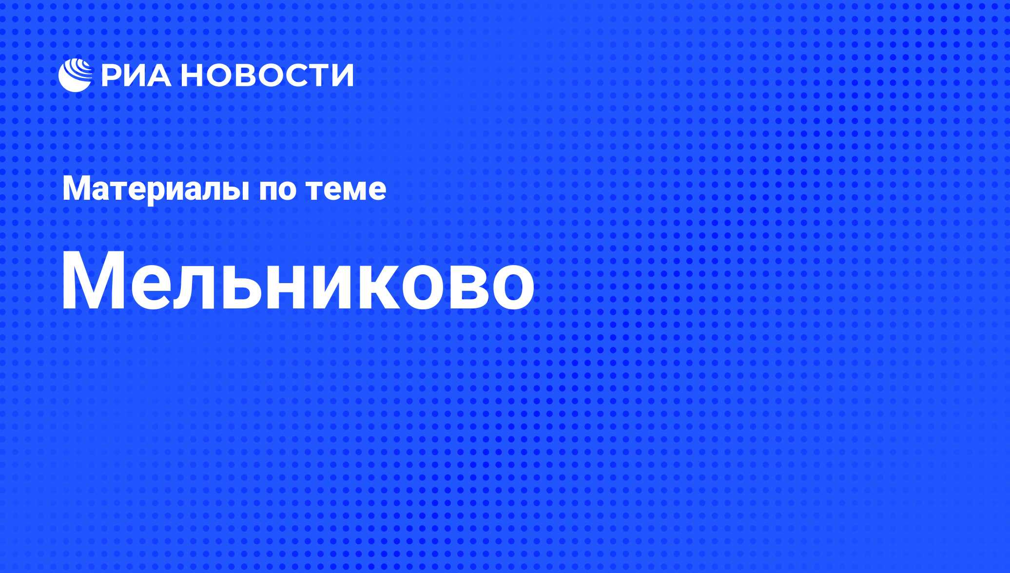 Мельниково - последние новости сегодня - РИА Новости