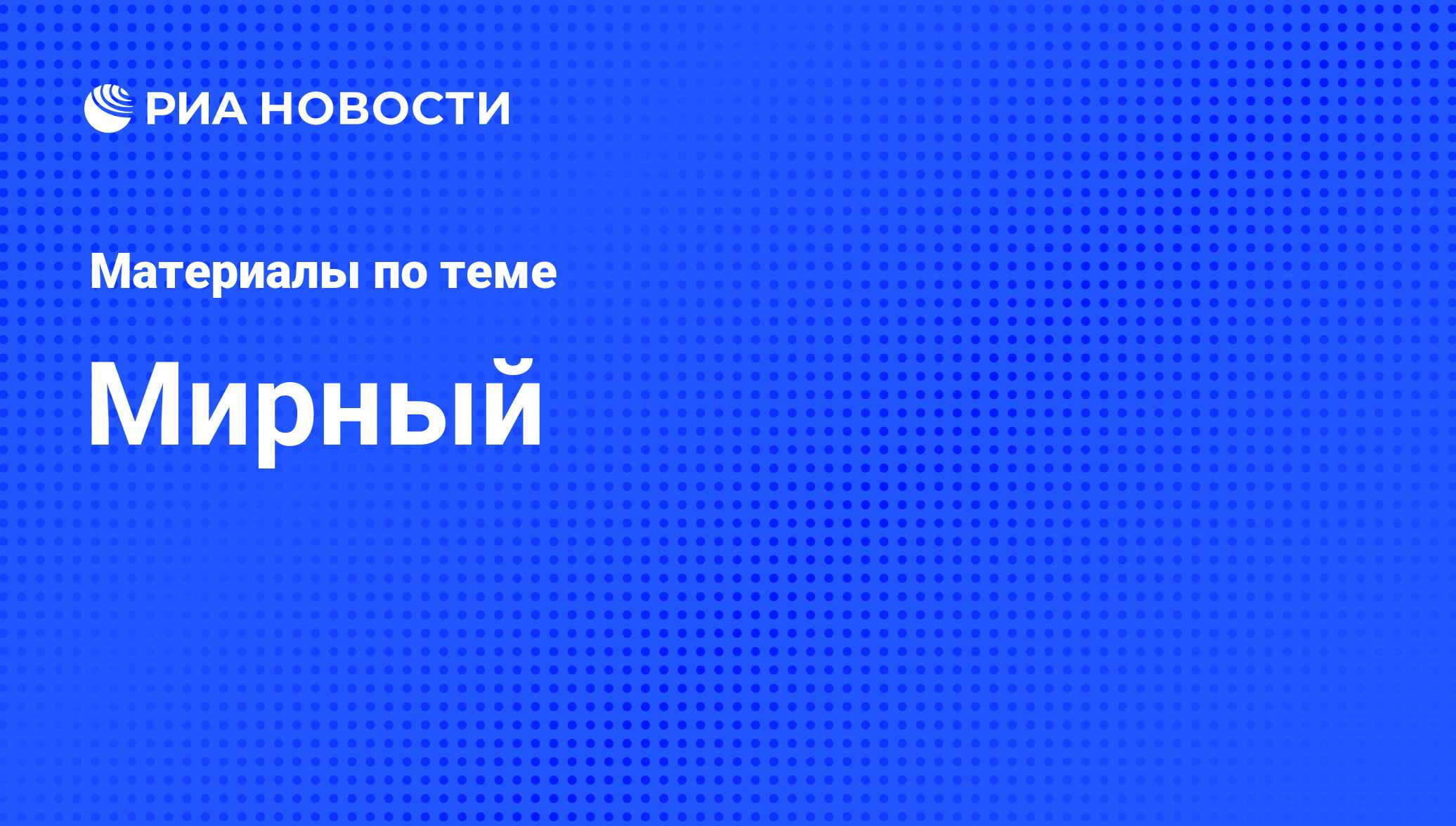 Мирный - последние новости сегодня - РИА Новости