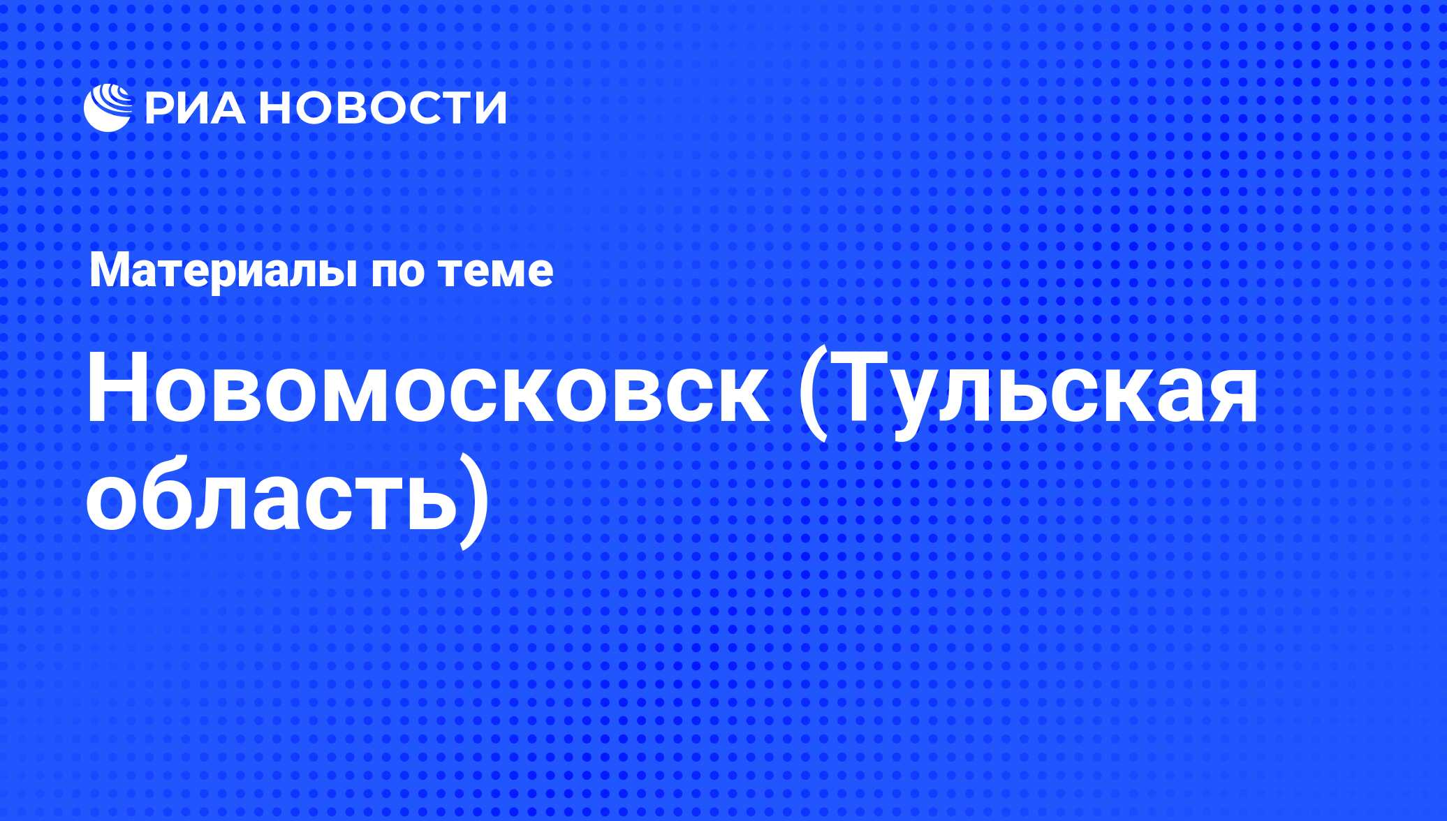 Новомосковск (Тульская область) - последние новости сегодня - РИА Новости