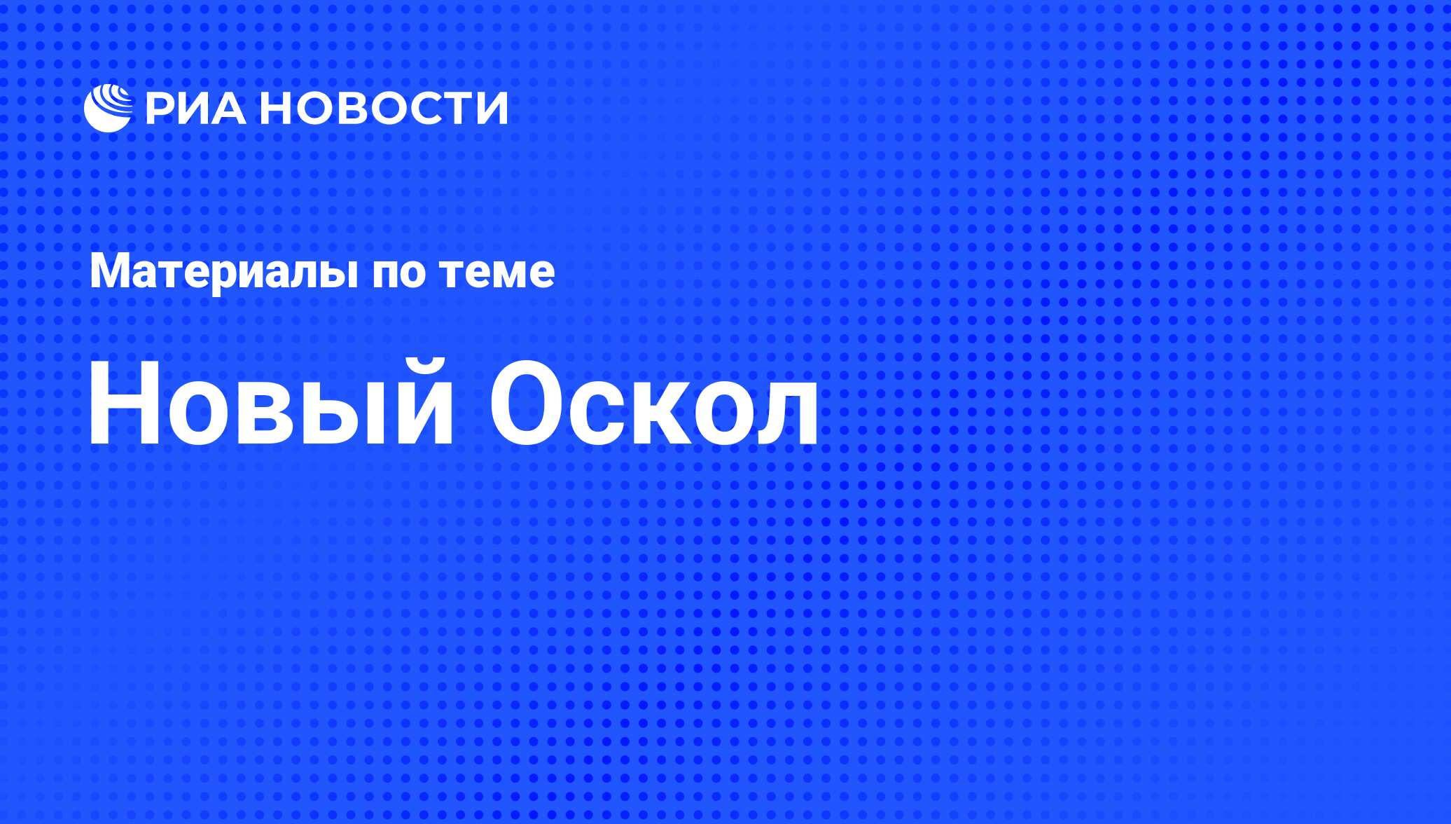 Новый Оскол - последние новости сегодня - РИА Новости