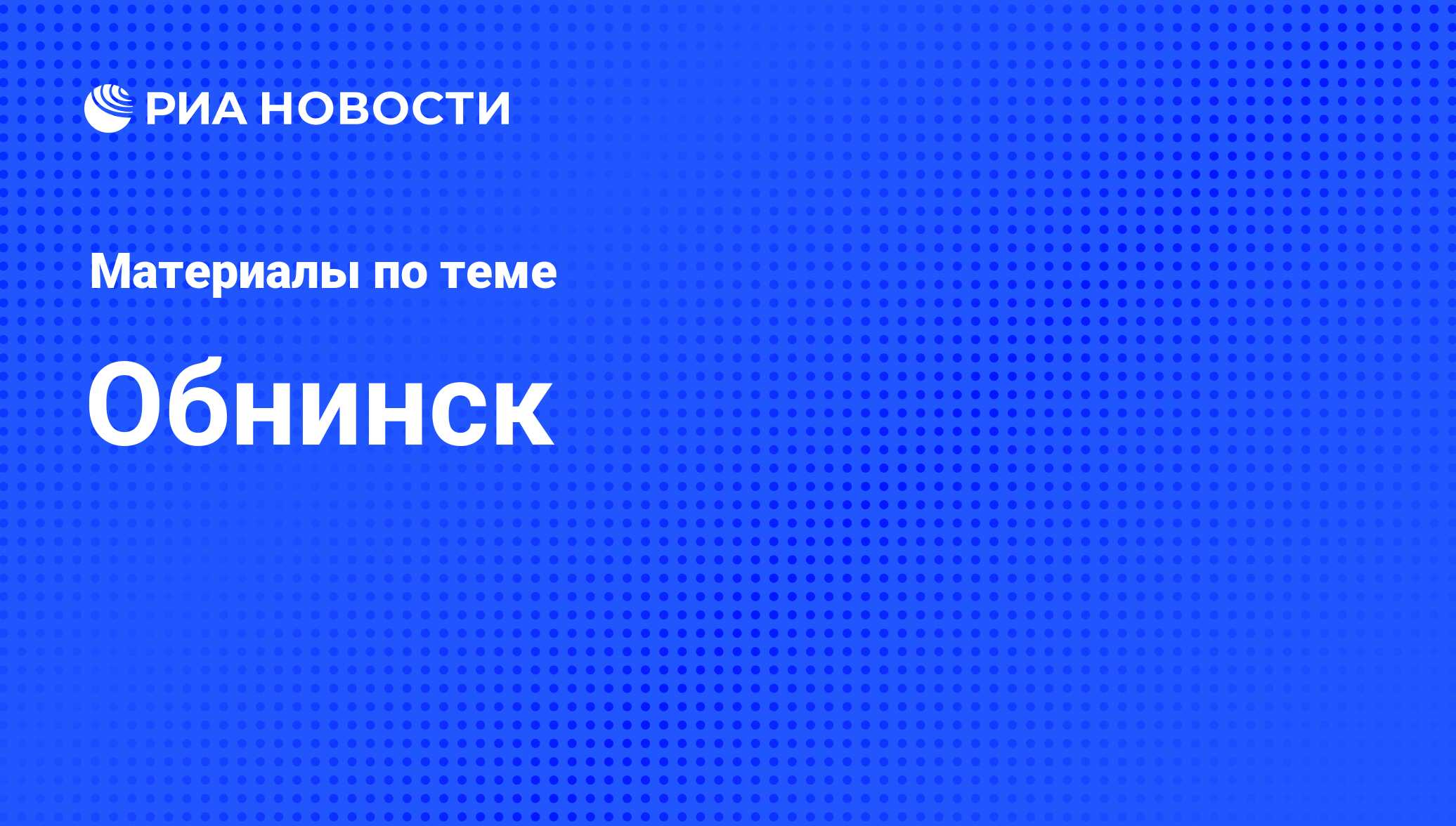 Обнинск - последние новости сегодня - РИА Новости