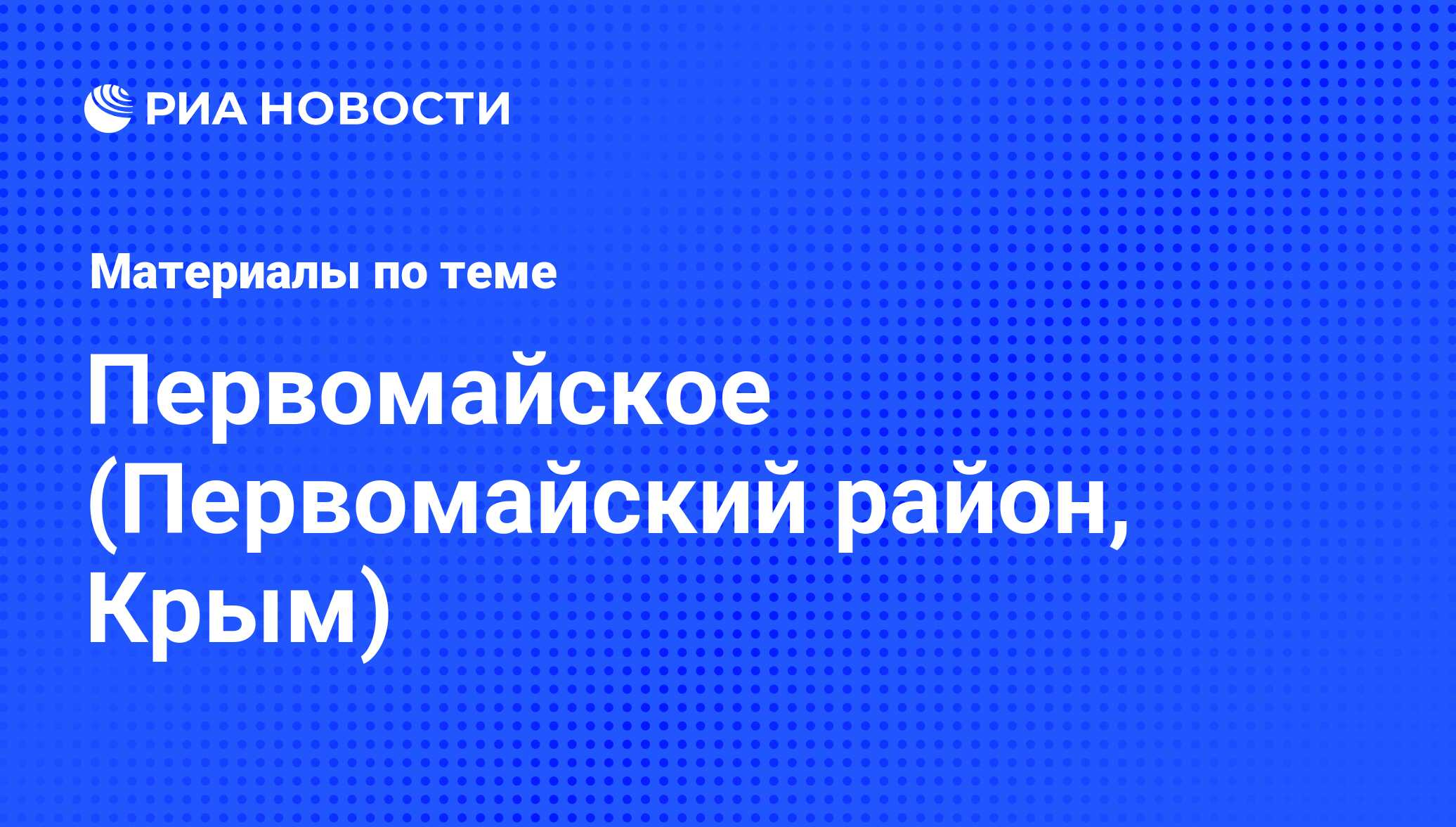 Первомайское (Первомайский район, Крым) - последние новости сегодня - РИА  Новости