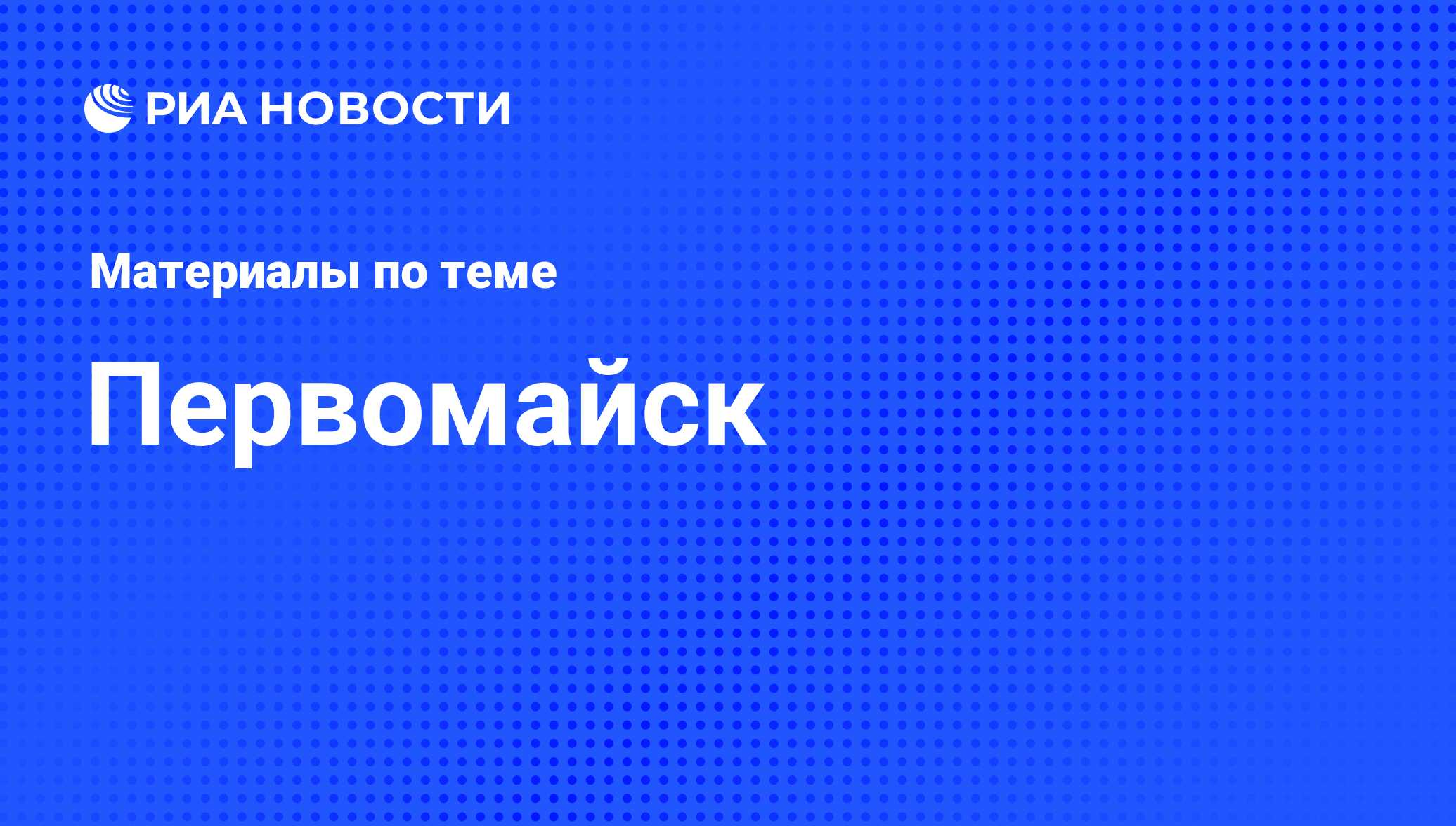 Первомайск - последние новости сегодня - РИА Новости