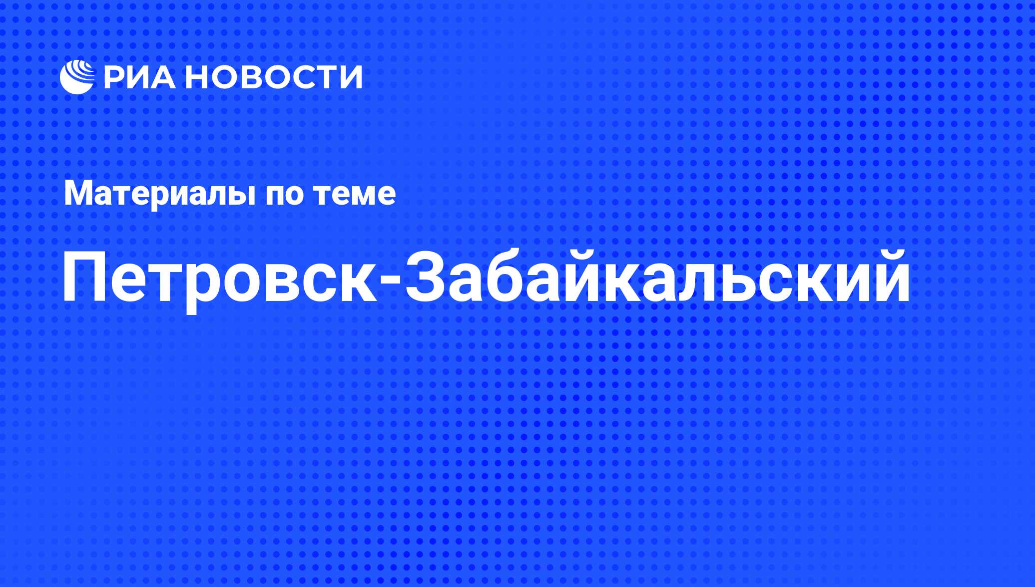 Петровск-Забайкальский - последние новости сегодня - РИА Новости