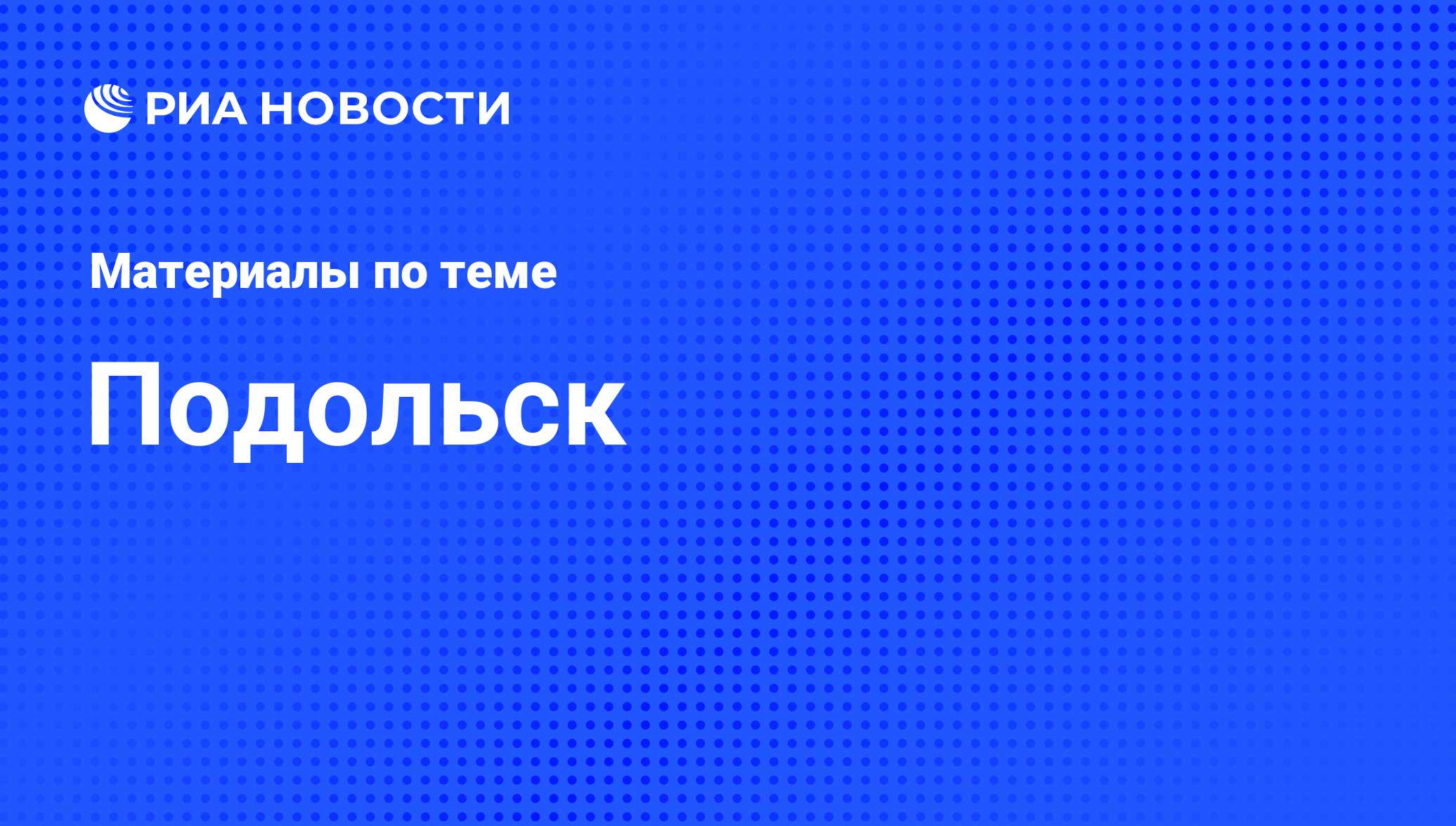 Подольск - последние новости сегодня - РИА Новости