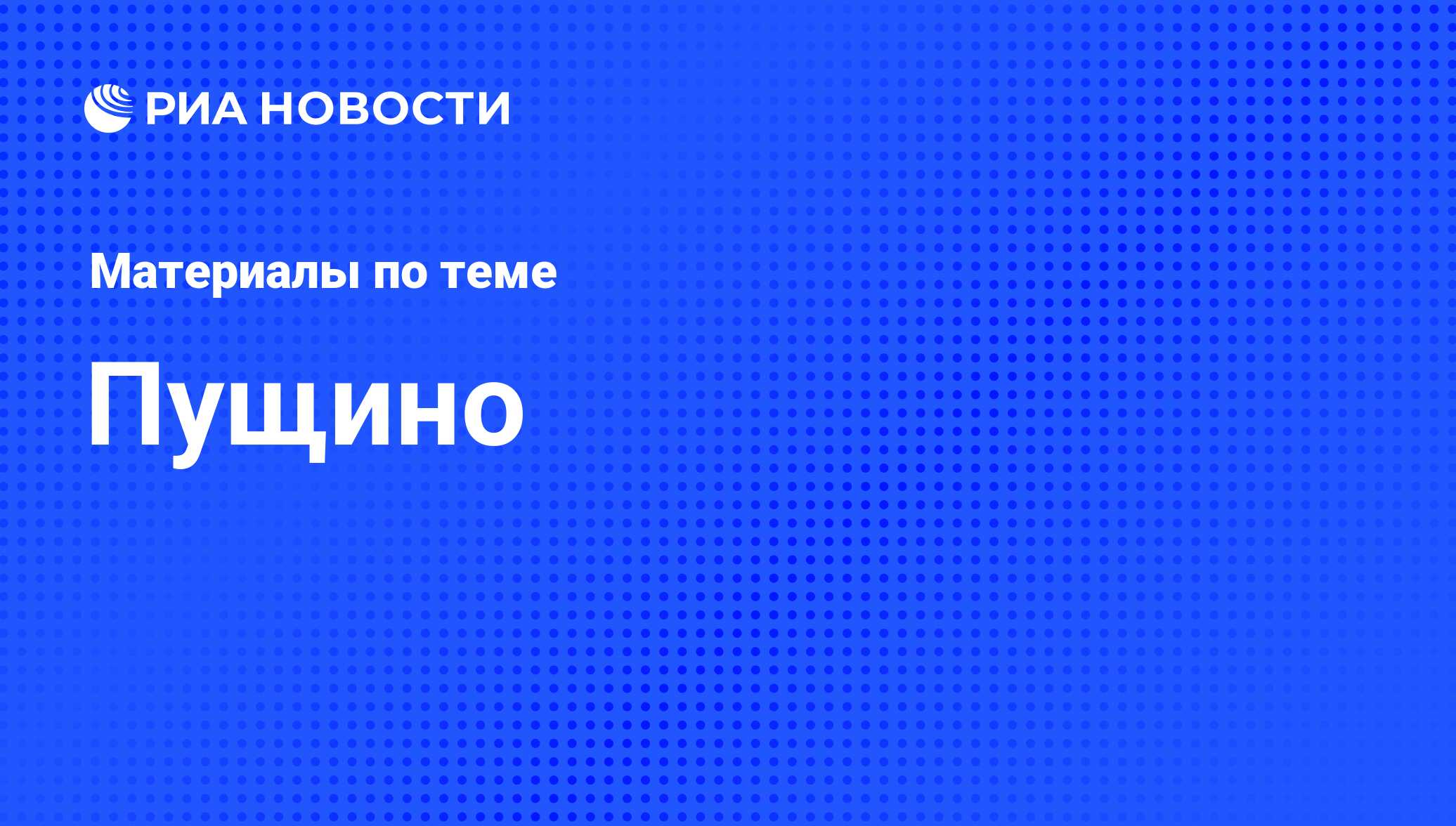 Пущино - последние новости сегодня - РИА Новости