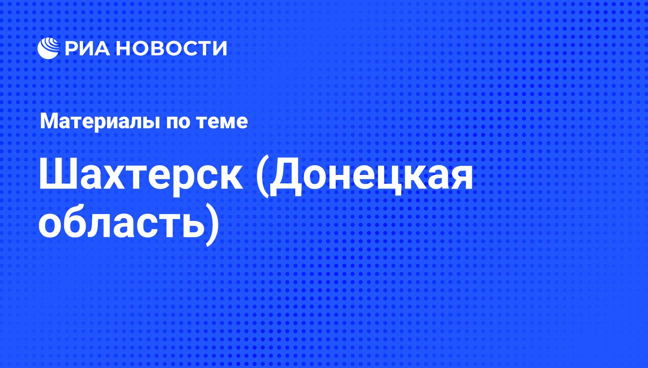 Шахтерск (Донецкая область) - последние новости сегодня - РИА Новости